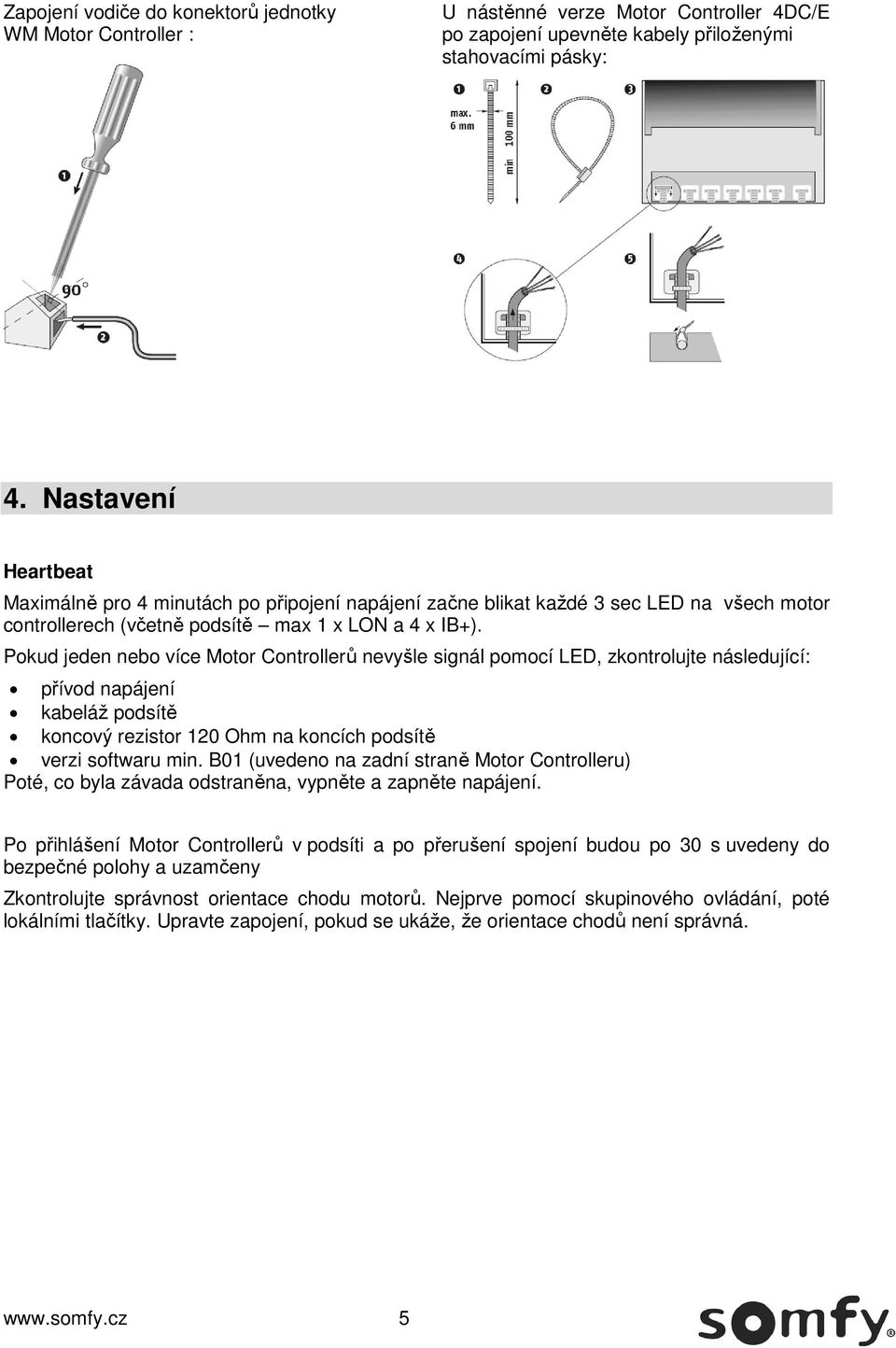 Pokud jeden nebo více Motor Controllerů nevyšle signál pomocí LED, zkontrolujte následující: přívod napájení kabeláž podsítě koncový rezistor 120 Ohm na koncích podsítě verzi softwaru min.