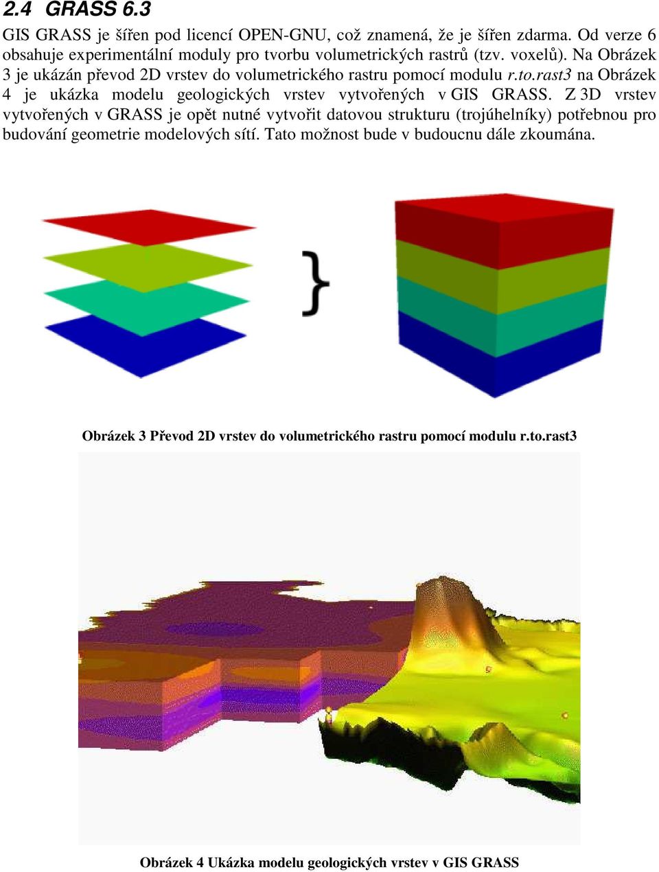 Na Obrázek 3 je ukázán převod 2D vrstev do volumetrického rastru pomocí modulu r.to.rast3 na Obrázek 4 je ukázka modelu geologických vrstev vytvořených v GIS GRASS.