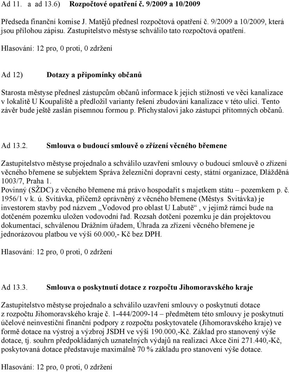 Ad 12) Dotazy a připomínky občanů Starosta městyse přednesl zástupcům občanů informace k jejich stížnosti ve věci kanalizace v lokalitě U Koupaliště a předložil varianty řešení zbudování kanalizace v