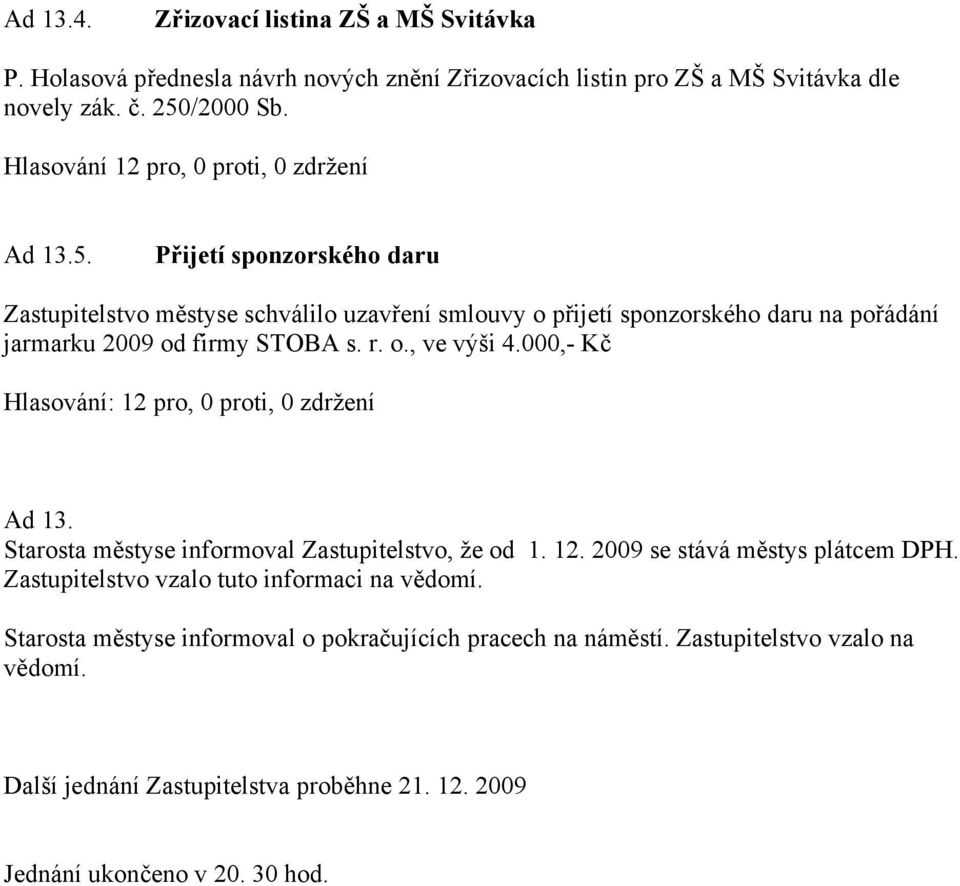 Přijetí sponzorského daru Zastupitelstvo městyse schválilo uzavření smlouvy o přijetí sponzorského daru na pořádání jarmarku 2009 od firmy STOBA s. r. o., ve výši 4.