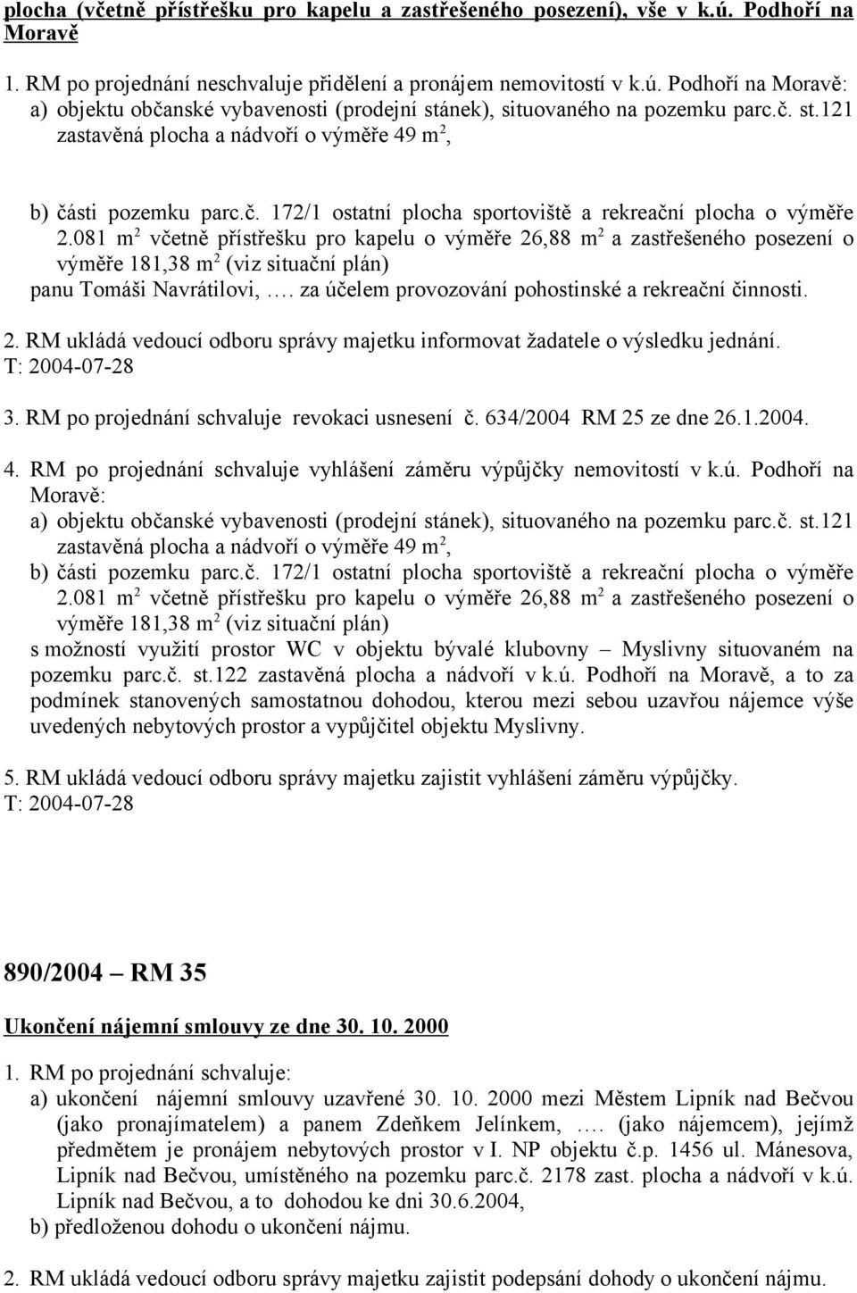 081 m 2 včetně přístřešku pro kapelu o výměře 26,88 m 2 a zastřešeného posezení o výměře 181,38 m 2 (viz situační plán) panu Tomáši Navrátilovi,.