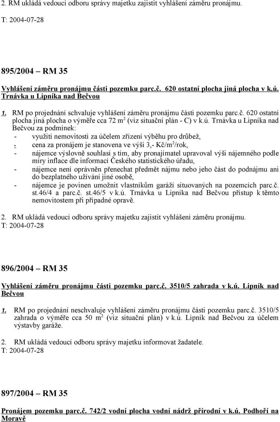 Trnávka u Lipníka nad Bečvou za podmínek: - využití nemovitosti za účelem zřízení výběhu pro drůbež, - cena za pronájem je stanovena ve výši 3,- Kč/m 2 /rok, - nájemce výslovně souhlasí s tím, aby