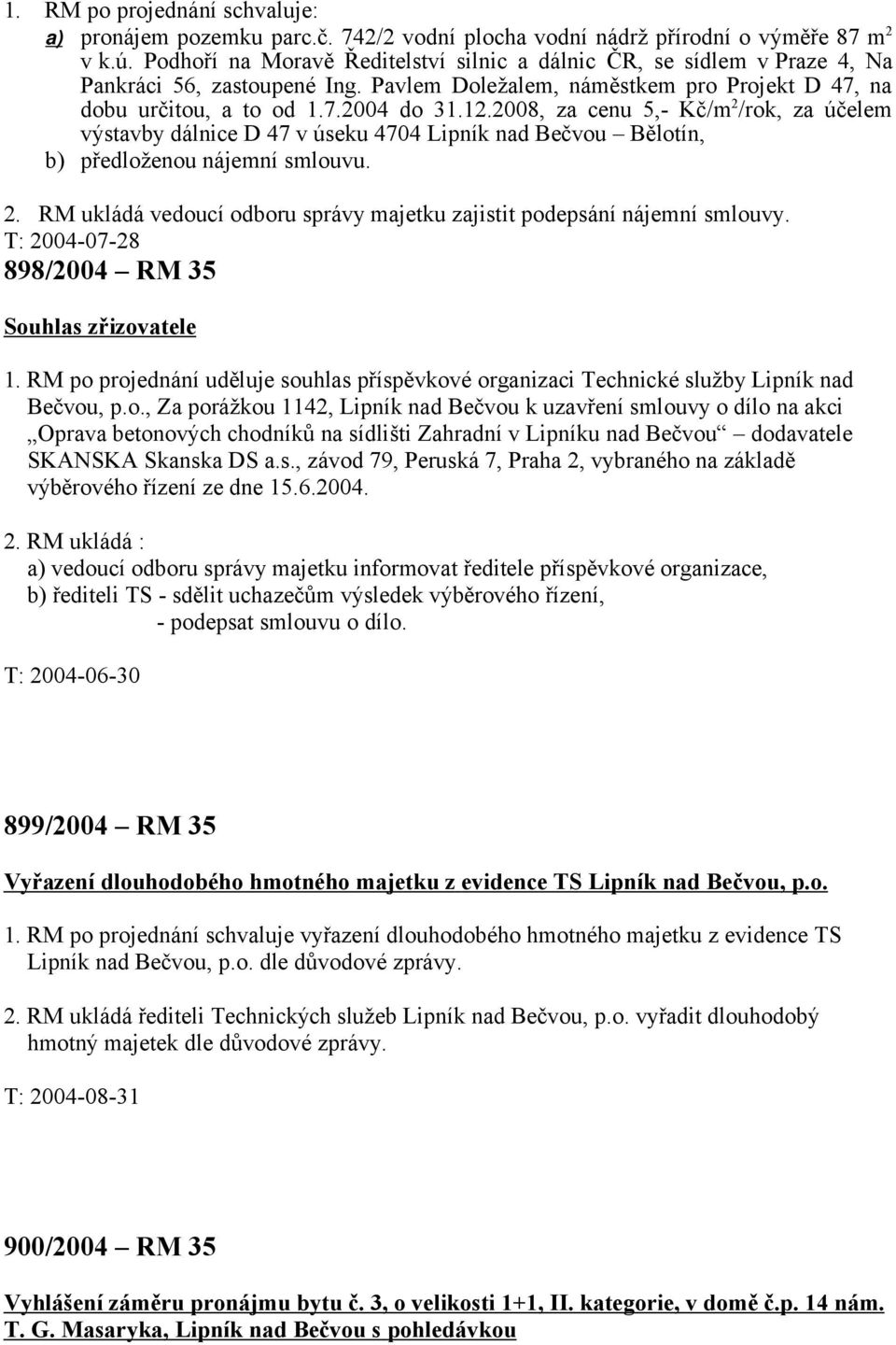 2008, za cenu 5,- Kč/m 2 /rok, za účelem výstavby dálnice D 47 v úseku 4704 Lipník nad Bečvou Bělotín, b) předloženou nájemní smlouvu. 2. RM ukládá vedoucí odboru správy majetku zajistit podepsání nájemní smlouvy.