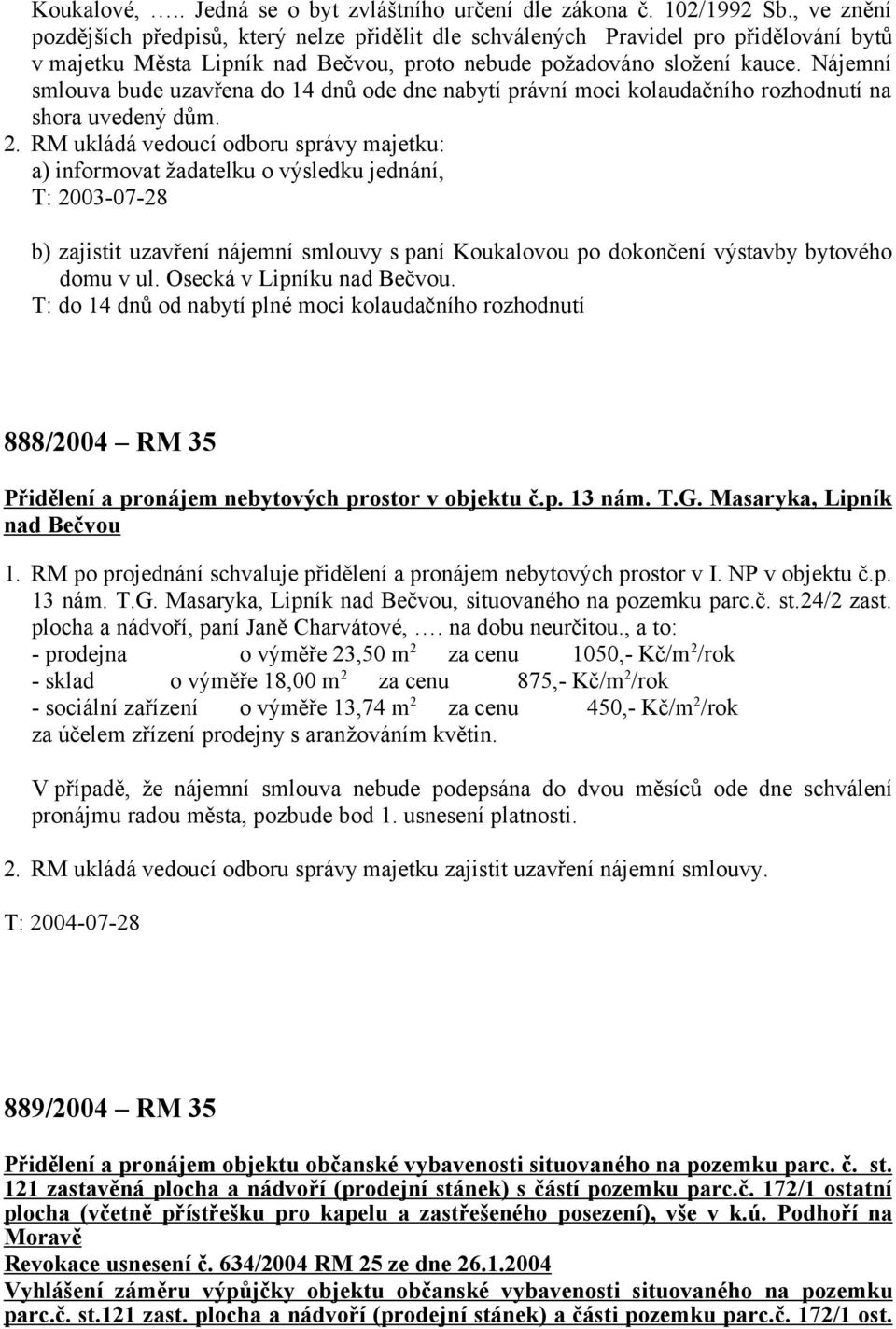 Nájemní smlouva bude uzavřena do 14 dnů ode dne nabytí právní moci kolaudačního rozhodnutí na shora uvedený dům. 2.