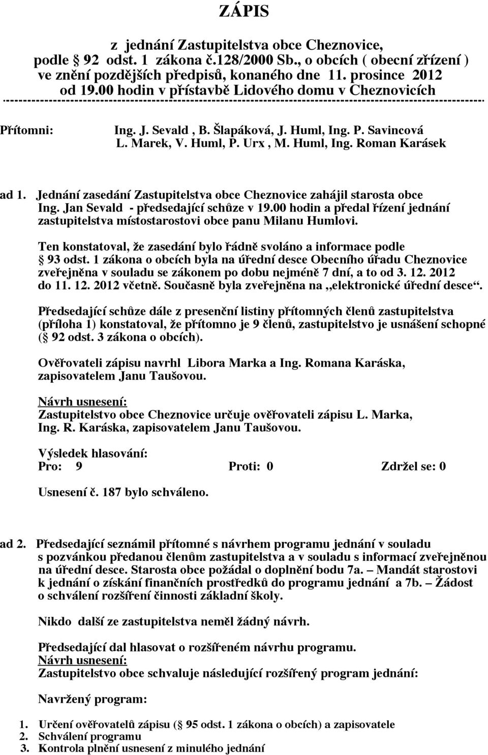 Jednání zasedání Zastupitelstva obce Cheznovice zahájil starosta obce Ing. Jan Sevald - předsedající schůze v 19.