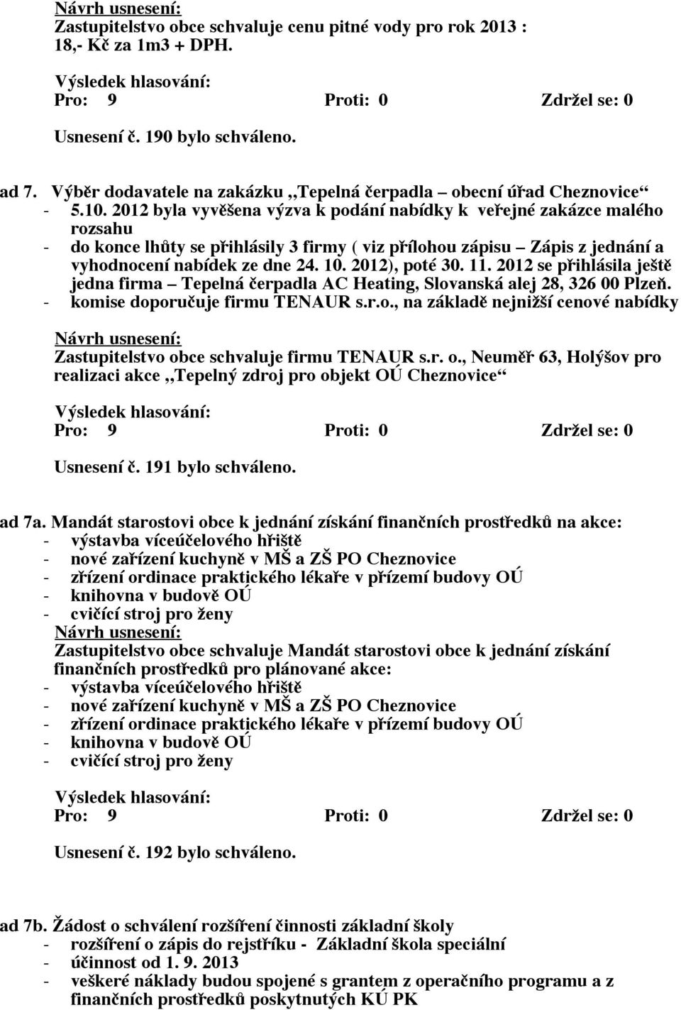 2012), poté 30. 11. 2012 se přihlásila ještě jedna firma Tepelná čerpadla AC Heating, Slovanská alej 28, 326 00 Plzeň. - komise doporučuje firmu TENAUR s.r.o., na základě nejnižší cenové nabídky Zastupitelstvo obce schvaluje firmu TENAUR s.