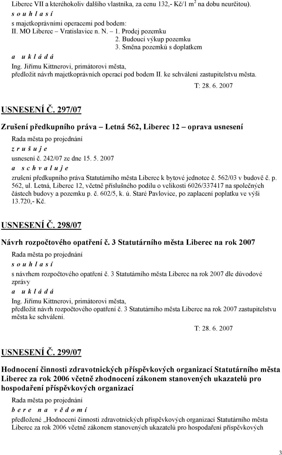 2007 USNESENÍ Č. 297/07 Zrušení předkupního práva Letná 562, Liberec 12 oprava usnesení zrušuje usnesení č. 242/07 ze dne 15. 5. 2007 a zrušení předkupního práva Statutárního města Liberec k bytové jednotce č.