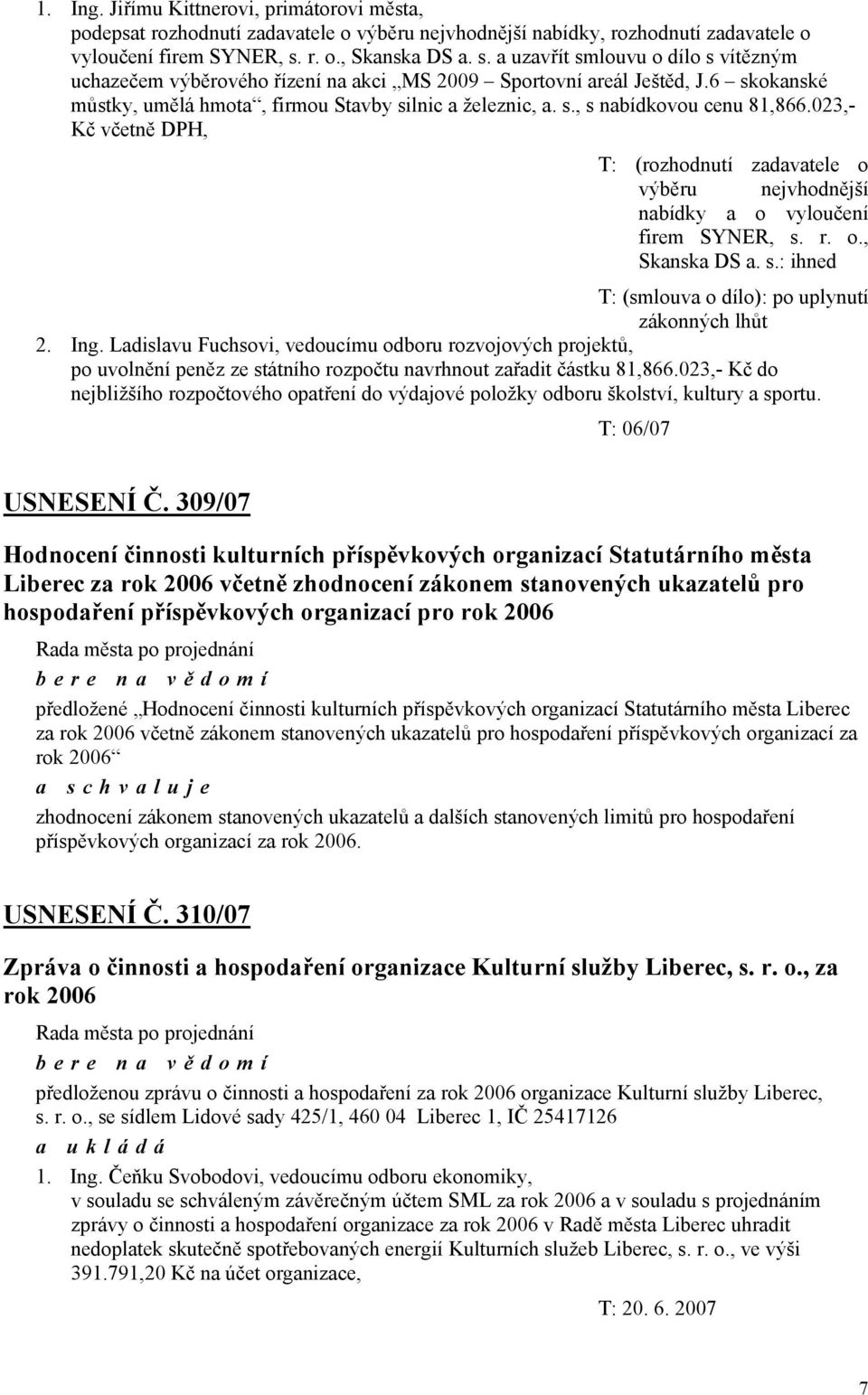 s., s nabídkovou cenu 81,866.023,- Kč včetně DPH, T: (rozhodnutí zadavatele o výběru nejvhodnější nabídky a o vyloučení firem SYNER, s. r. o., Skanska DS a. s.: ihned T: (smlouva o dílo): po uplynutí zákonných lhůt 2.