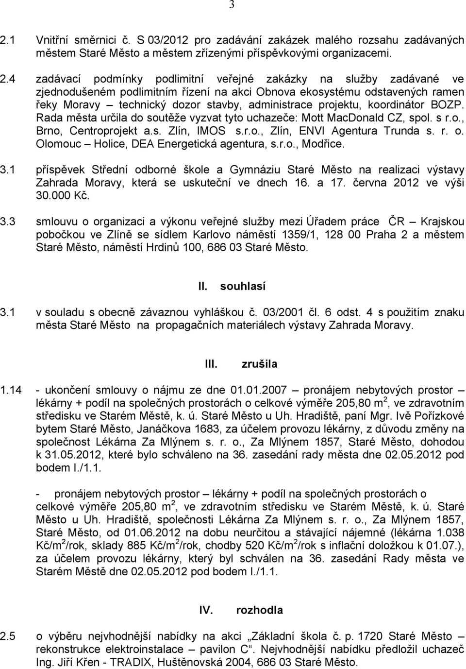 Rada města určila do soutěže vyzvat tyto uchazeče: Mott MacDonald CZ, spol. s r.o., Brno, Centroprojekt a.s. Zlín, IMOS s.r.o., Zlín, ENVI Agentura Trunda s. r. o.