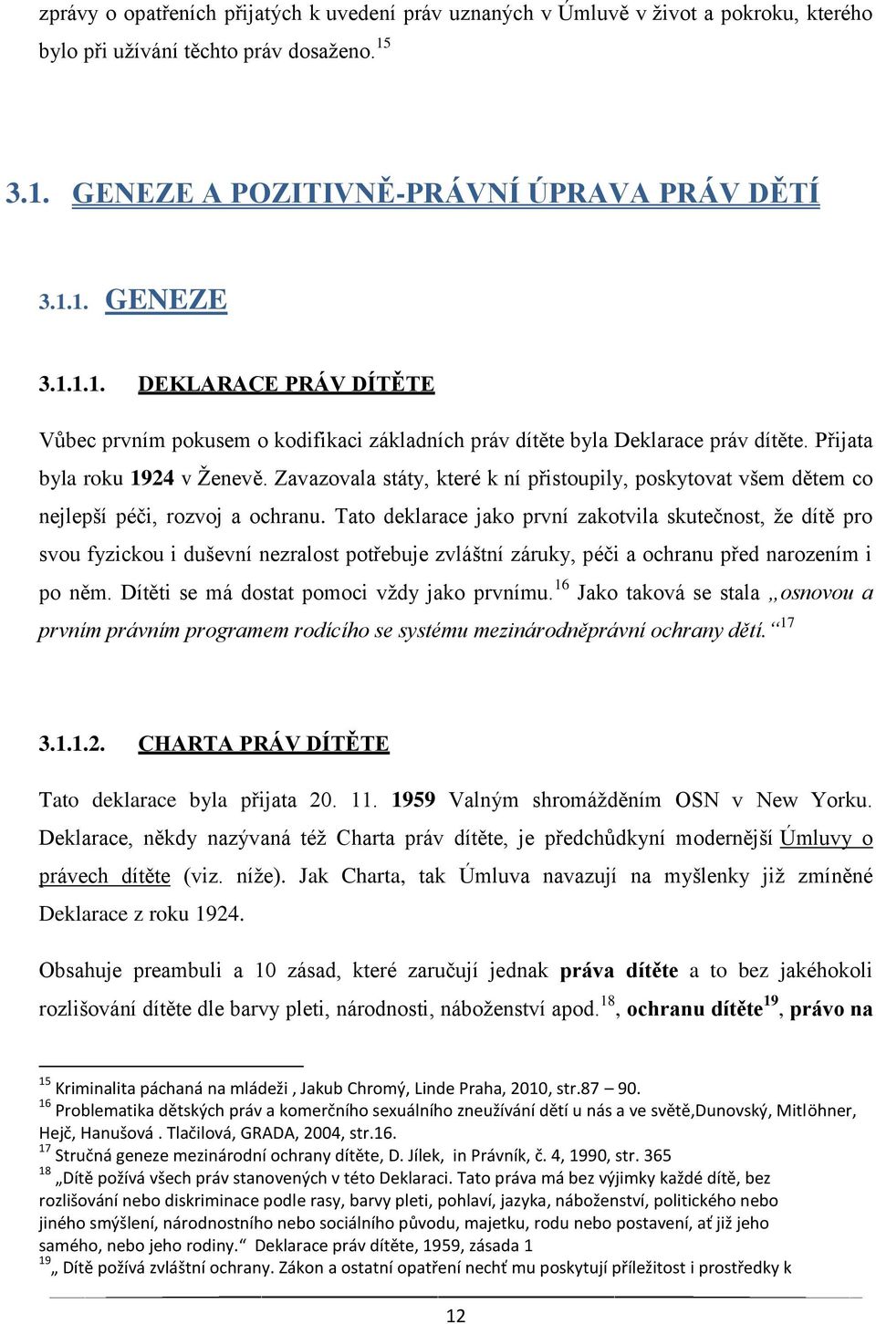 Přijata byla roku 1924 v Ženevě. Zavazovala státy, které k ní přistoupily, poskytovat všem dětem co nejlepší péči, rozvoj a ochranu.