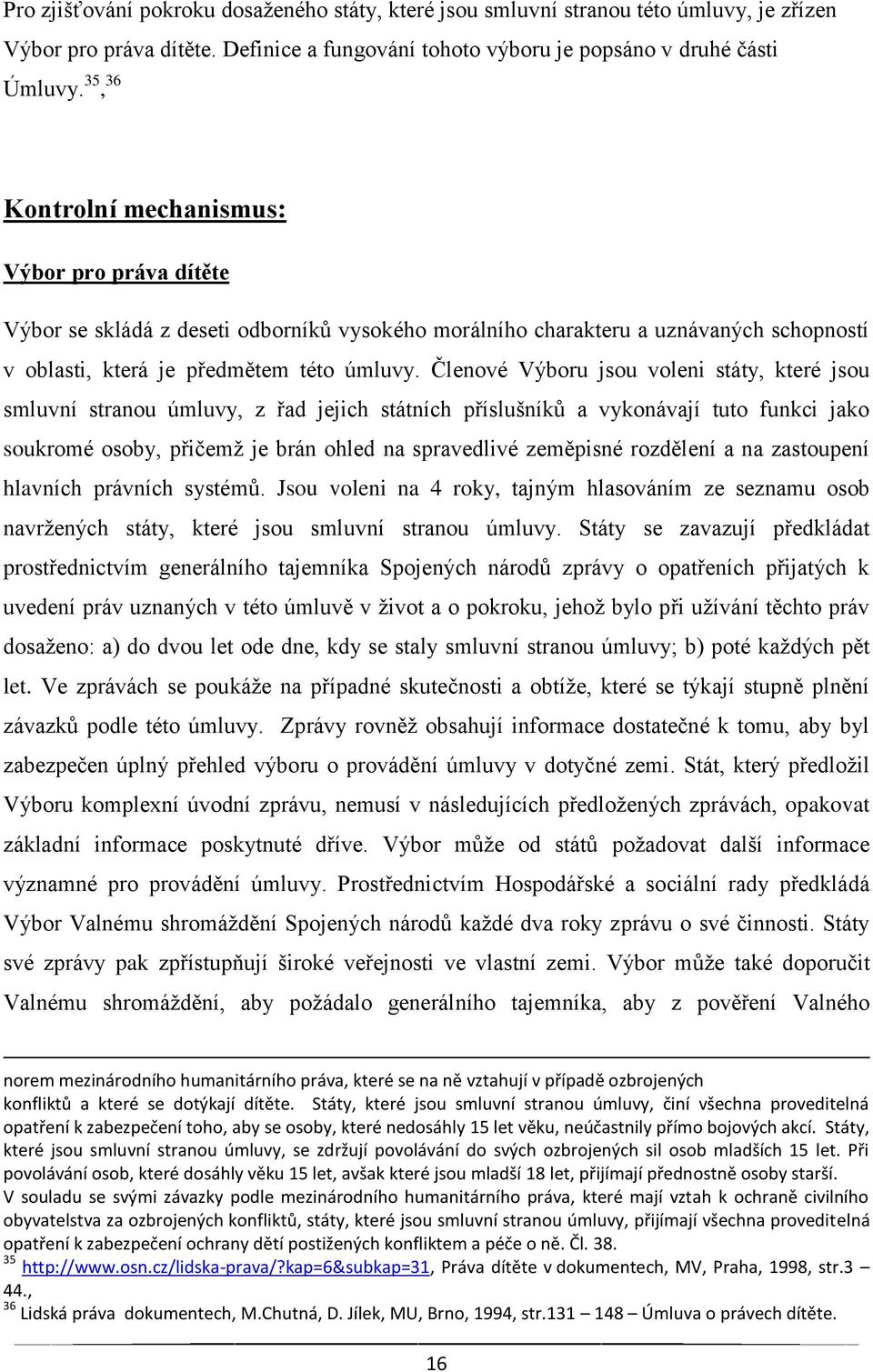 Členové Výboru jsou voleni státy, které jsou smluvní stranou úmluvy, z řad jejich státních příslušníků a vykonávají tuto funkci jako soukromé osoby, přičemž je brán ohled na spravedlivé zeměpisné