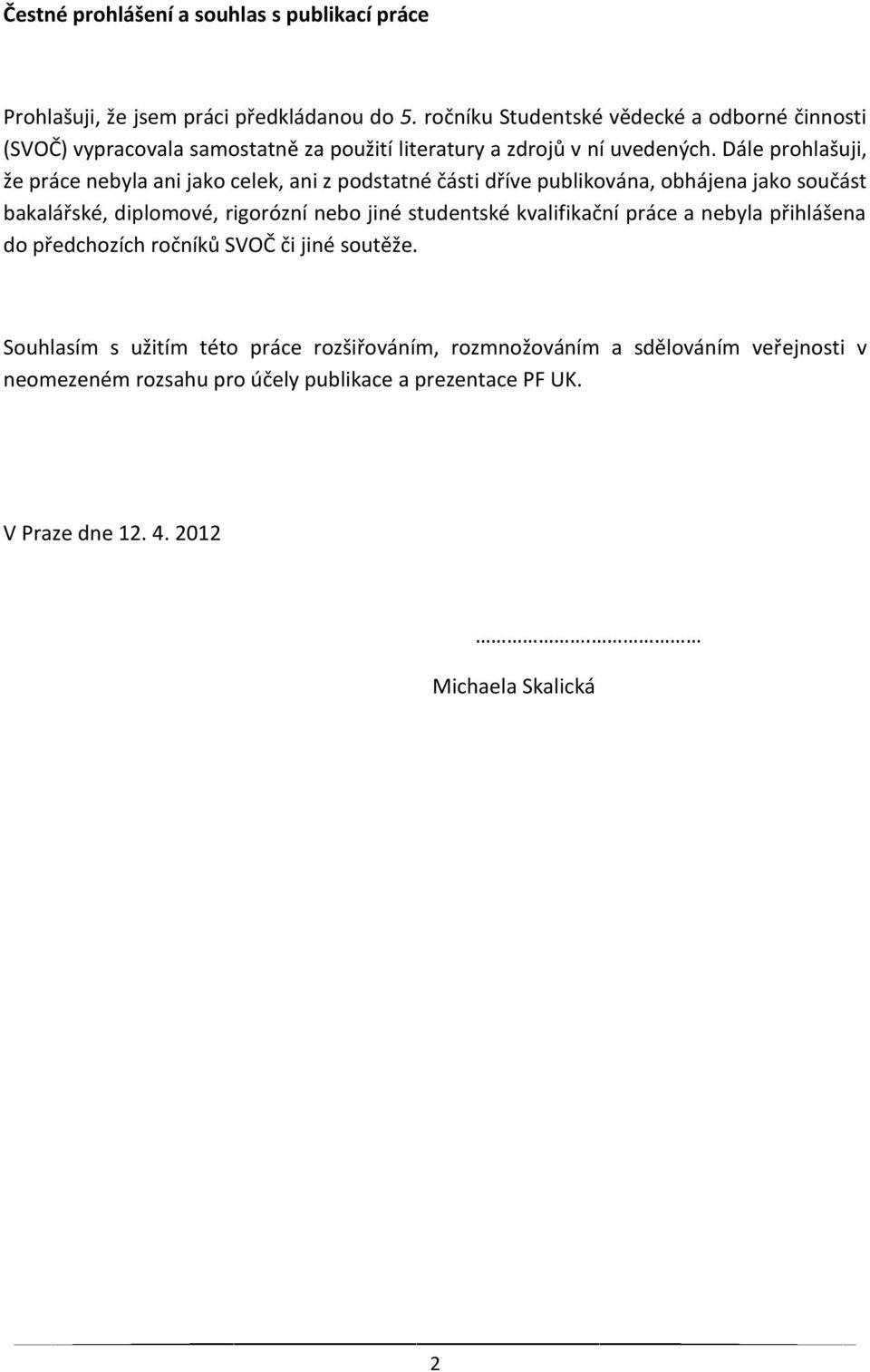 Dále prohlašuji, že práce nebyla ani jako celek, ani z podstatné části dříve publikována, obhájena jako součást bakalářské, diplomové, rigorózní nebo jiné