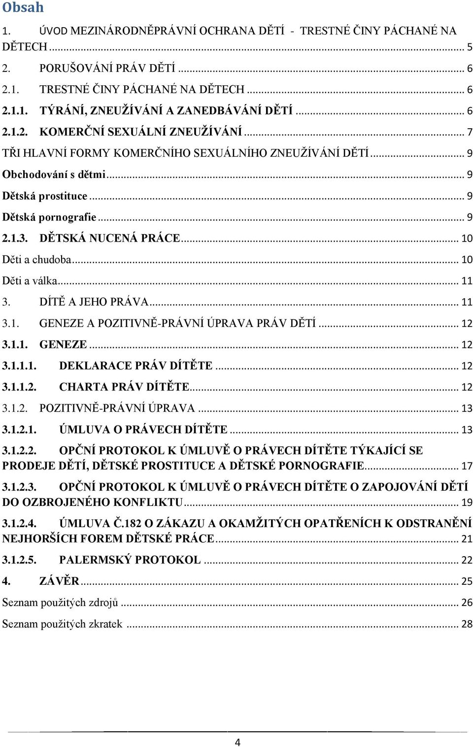 DĚTSKÁ NUCENÁ PRÁCE... 10 Děti a chudoba... 10 Děti a válka... 11 3. DÍTĚ A JEHO PRÁVA... 11 3.1. GENEZE A POZITIVNĚ-PRÁVNÍ ÚPRAVA PRÁV DĚTÍ... 12 3.1.1. GENEZE... 12 3.1.1.1. DEKLARACE PRÁV DÍTĚTE.