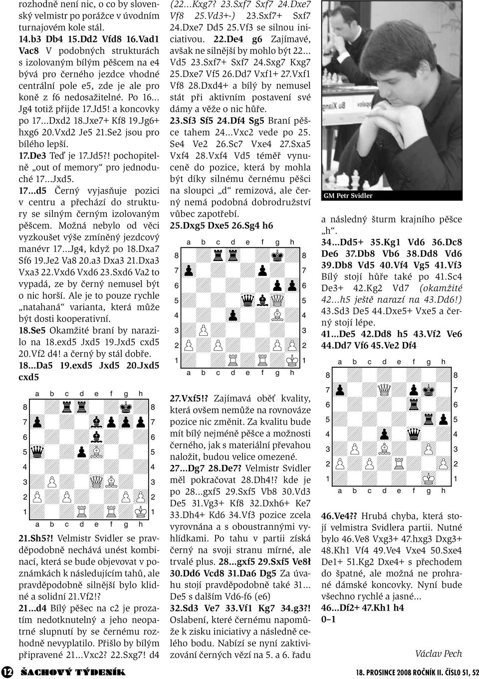 a koncovky po 17 Dxd2 18.Jxe7+ Kf8 19.Jg6+ hxg6 20.Vxd2 Je5 21.Se2 jsou pro bílého lepší. 17.De3 Teď je 17.Jd5?! pochopitelně out of memory pro jednoduché 17 Jxd5.
