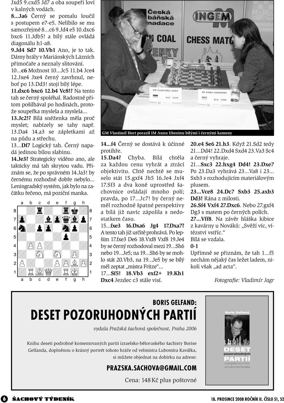 b4 Vc8!? Na tento tah se černý spoléhal. Radostně přitom pošilhával po hodinách, protože soupeřka myslela a myslela 13.Jc2!? Bílá sněženka měla proč myslet; nabízely se tahy např. 13.Da4 14.