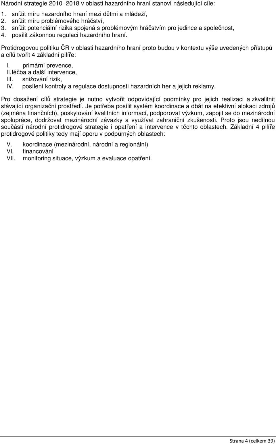 Protidrogovou politiku ČR v oblasti hazardního hraní proto budou v kontextu výše uvedených přístupů a cílů tvořit 4 základní pilíře: I. primární prevence, II. léčba a další intervence, III.