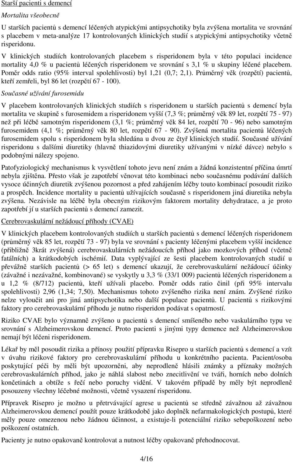 V klinických studiích kontrolovaných placebem s risperidonem byla v této populaci incidence mortality 4,0 % u pacientů léčených risperidonem ve srovnání s 3,1 % u skupiny léčené placebem.