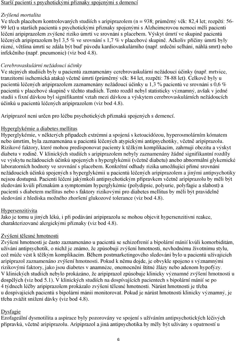 Výskyt úmrtí ve skupině pacientů léčených aripiprazolem byl 3,5 % ve srovnání s 1,7 % v placebové skupině.