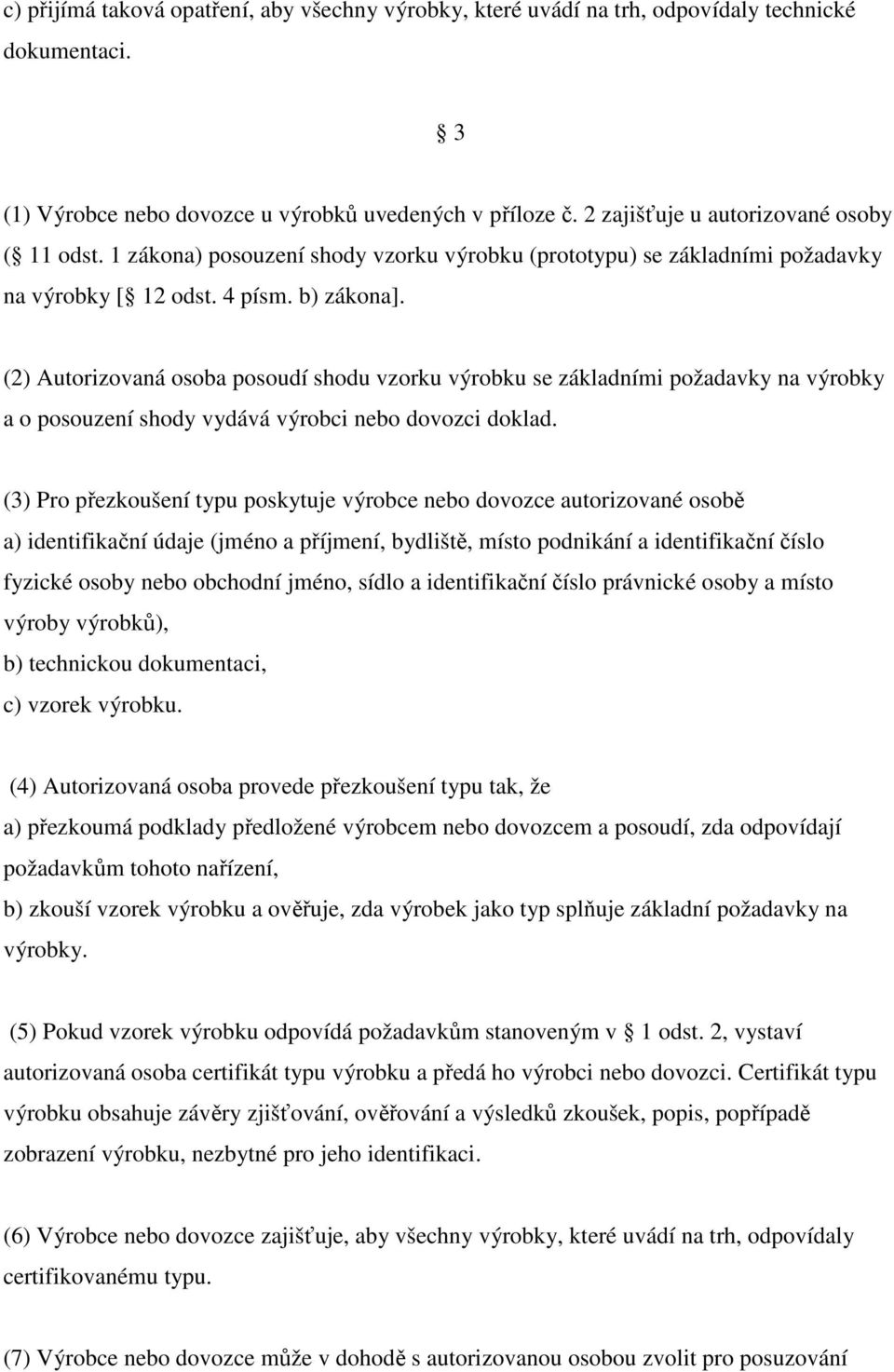 (2) Autorizovaná osoba posoudí shodu vzorku výrobku se základními požadavky na výrobky a o posouzení shody vydává výrobci nebo dovozci doklad.