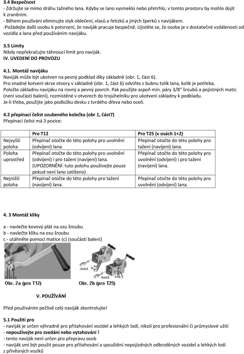 Ujistěte se, že osoba je v dostatečné vzdálenosti od vozidla a lana před používáním navijáku. 3.5 Limity Nikdy nepřekračujte táhnoucí limit pro naviják. IV. UVEDENÍ DO PROVOZU 4.1.