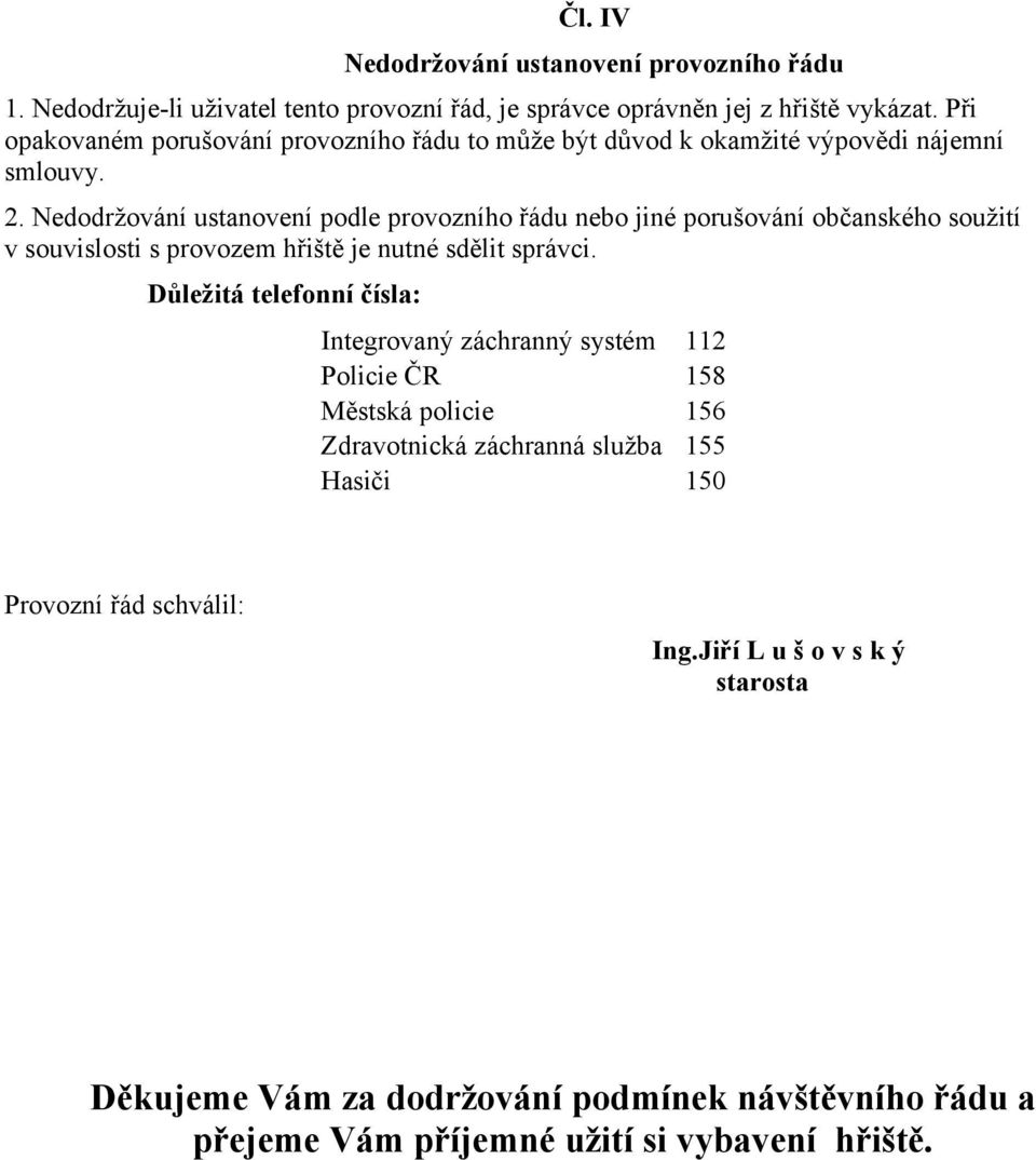 Nedodržování ustanovení podle provozního řádu nebo jiné porušování občanského soužití v souvislosti s provozem hřiště je nutné sdělit správci.