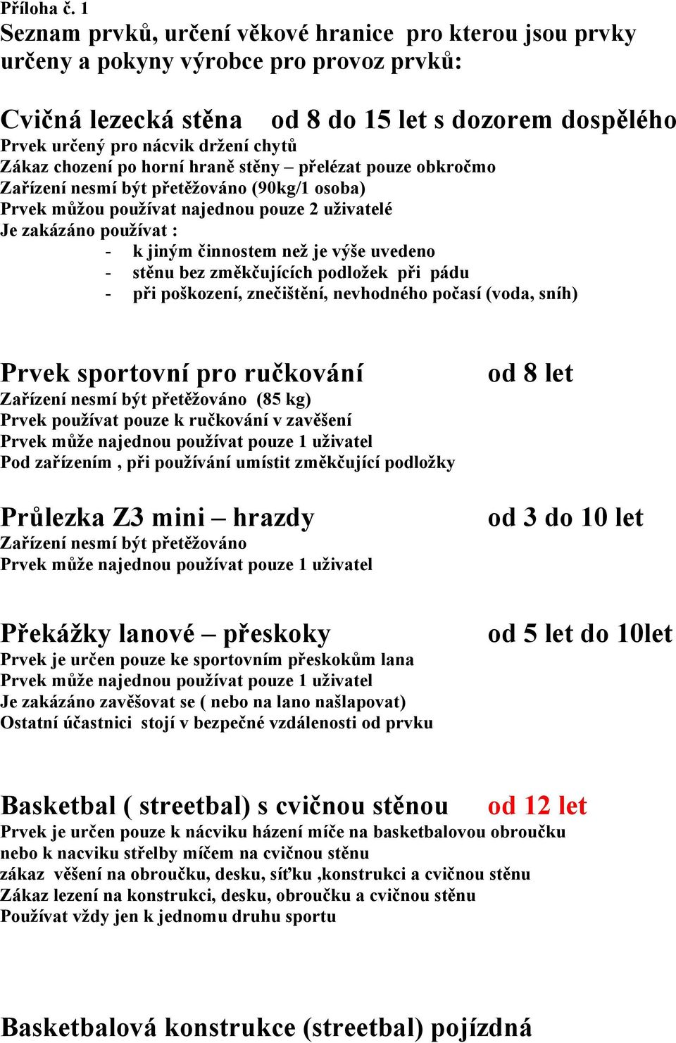 Zákaz chození po horní hraně stěny přelézat pouze obkročmo Zařízení nesmí být přetěžováno (90kg/1 osoba) Prvek můžou používat najednou pouze 2 uživatelé Je zakázáno používat : - k jiným činnostem než