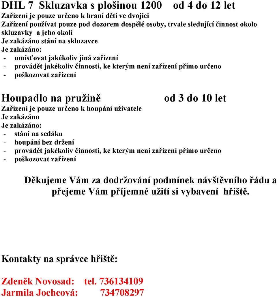 3 do 10 let Zařízení je pouze určeno k houpání uživatele Je zakázáno Je zakázáno: - stání na sedáku - houpání bez držení - provádět jakékoliv činnosti, ke kterým není zařízení přímo určeno -