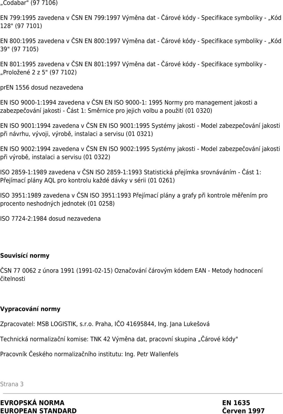 9000-1:1994 zavedena v ČSN EN ISO 9000-1: 1995 Normy pro management jakosti a zabezpečování jakosti - Část 1: Směrnice pro jejich volbu a použití (01 0320) EN ISO 9001:1994 zavedena v ČSN EN ISO