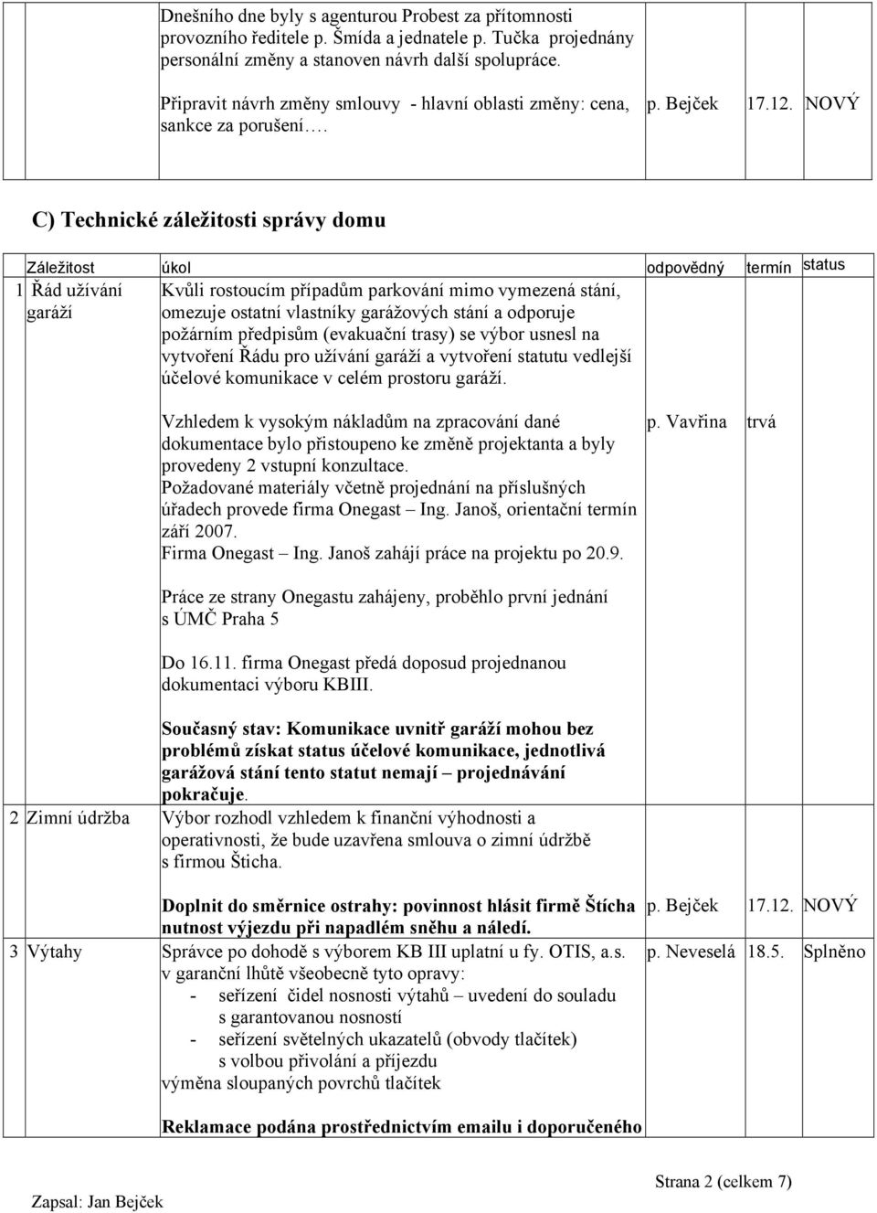 C) Technické záležitosti správy domu Záležitost úkol odpovědný termín status 1 Řád užívání garáží Kvůli rostoucím případům parkování mimo vymezená stání, omezuje ostatní vlastníky garážových stání a