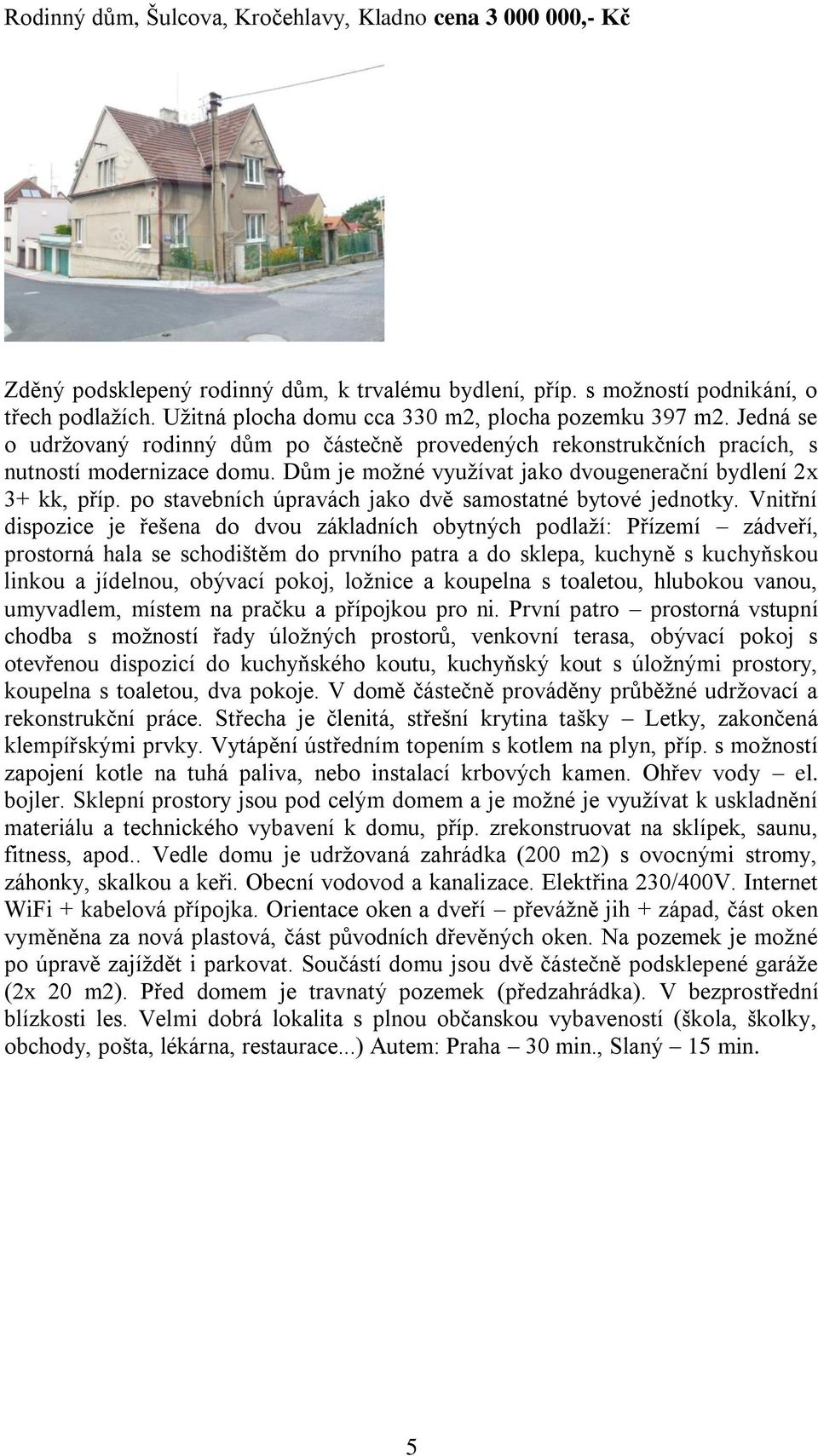 Dům je možné využívat jako dvougenerační bydlení 2x 3+ kk, příp. po stavebních úpravách jako dvě samostatné bytové jednotky.