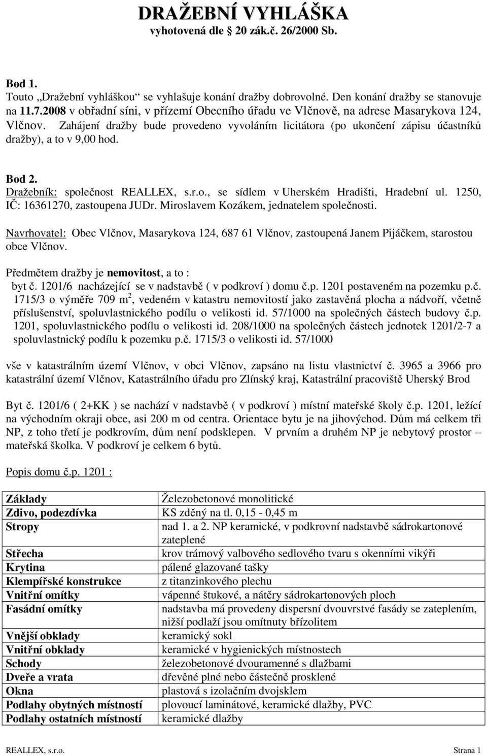 Bod 2. Dražebník: společnost REALLEX, s.r.o., se sídlem v Uherském Hradišti, Hradební ul. 1250, IČ: 16361270, zastoupena JUDr. Miroslavem Kozákem, jednatelem společnosti.