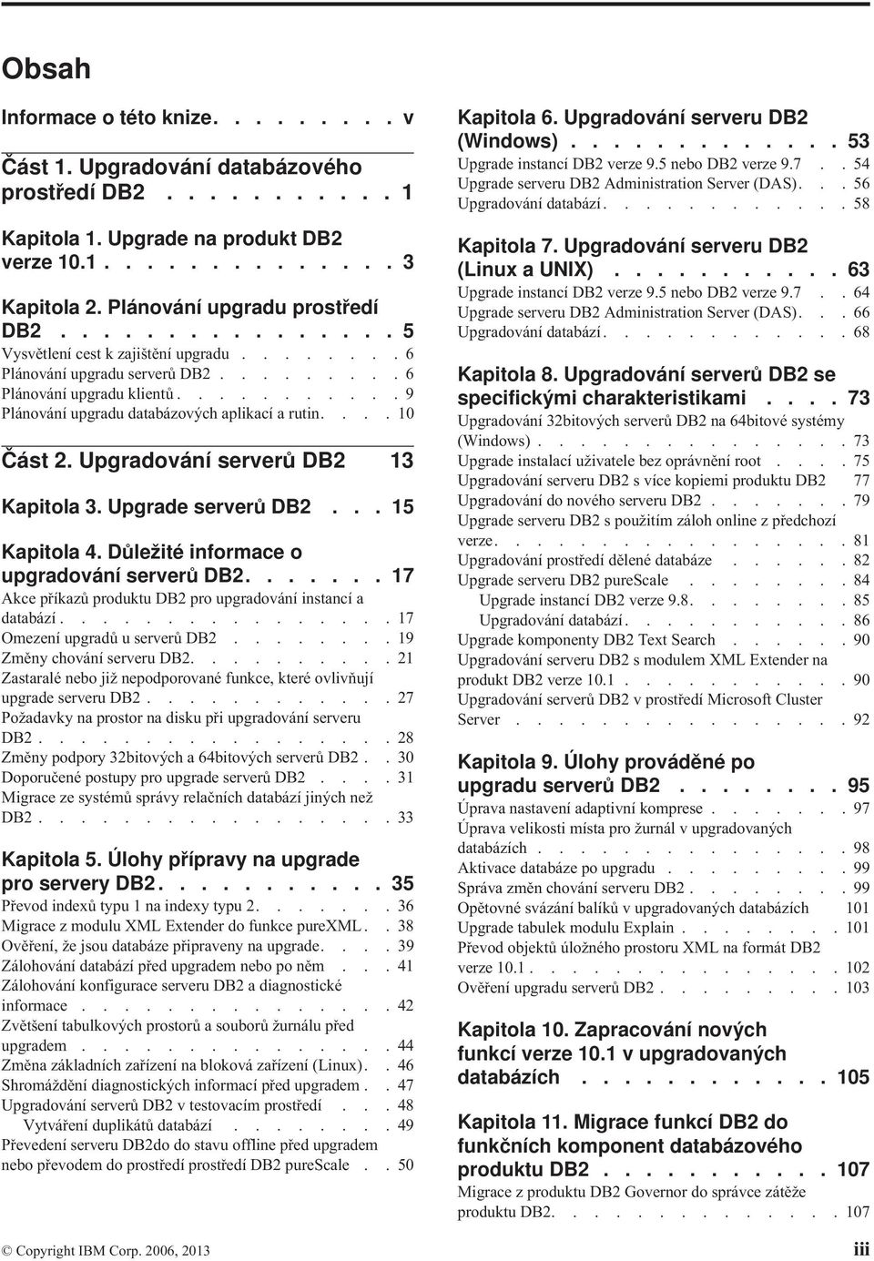 Upgradoání sererů DB2 13 Kapitola 3. Upgrade sererů DB2... 15 Kapitola 4. Důležité informace o upgradoání sererů DB2....... 17 Akce příkazů produktu DB2 pro upgradoání instancí a databází.