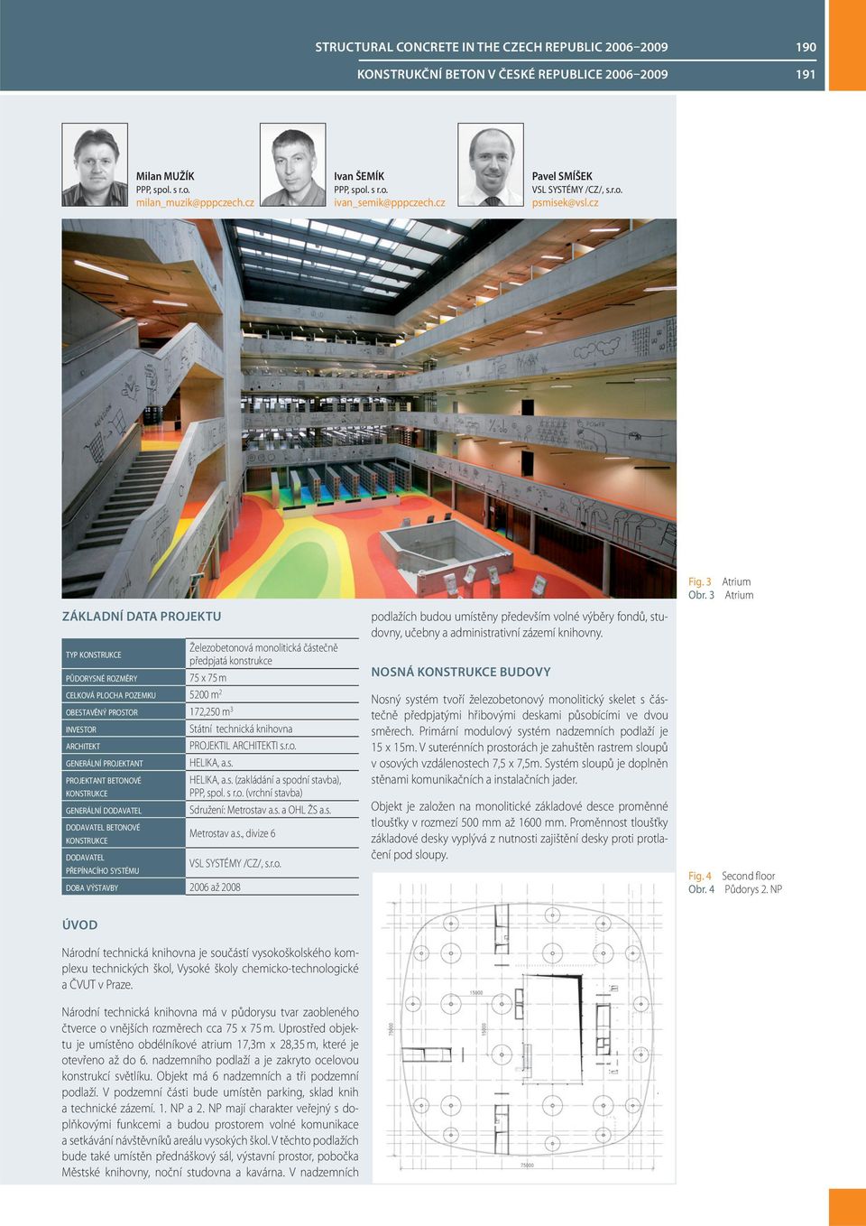 3 Atrium Atrium ZÁKLADNÍ DATA PROJEKTU TYP KONSTRUKCE Železobetonová monolitická částečně předpjatá konstrukce PŮDORYSNÉ ROZMĚRY 75 x 75 m CELKOVÁ PLOCHA POZEMKU 5200 m 2 OBESTAVĚNÝ PROSTOR 172,250 m