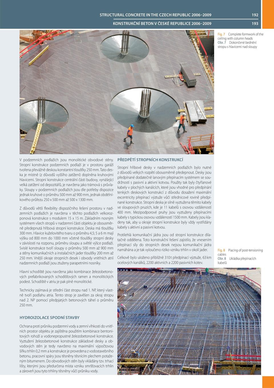 Stropní konstrukce podzemních podlaží je v prostoru garáží tvořena převážně deskou konstantní tloušťky 250 mm. Tato deska je místně (z důvodů vyššího zatížení) doplněna kruhovými hlavicemi.
