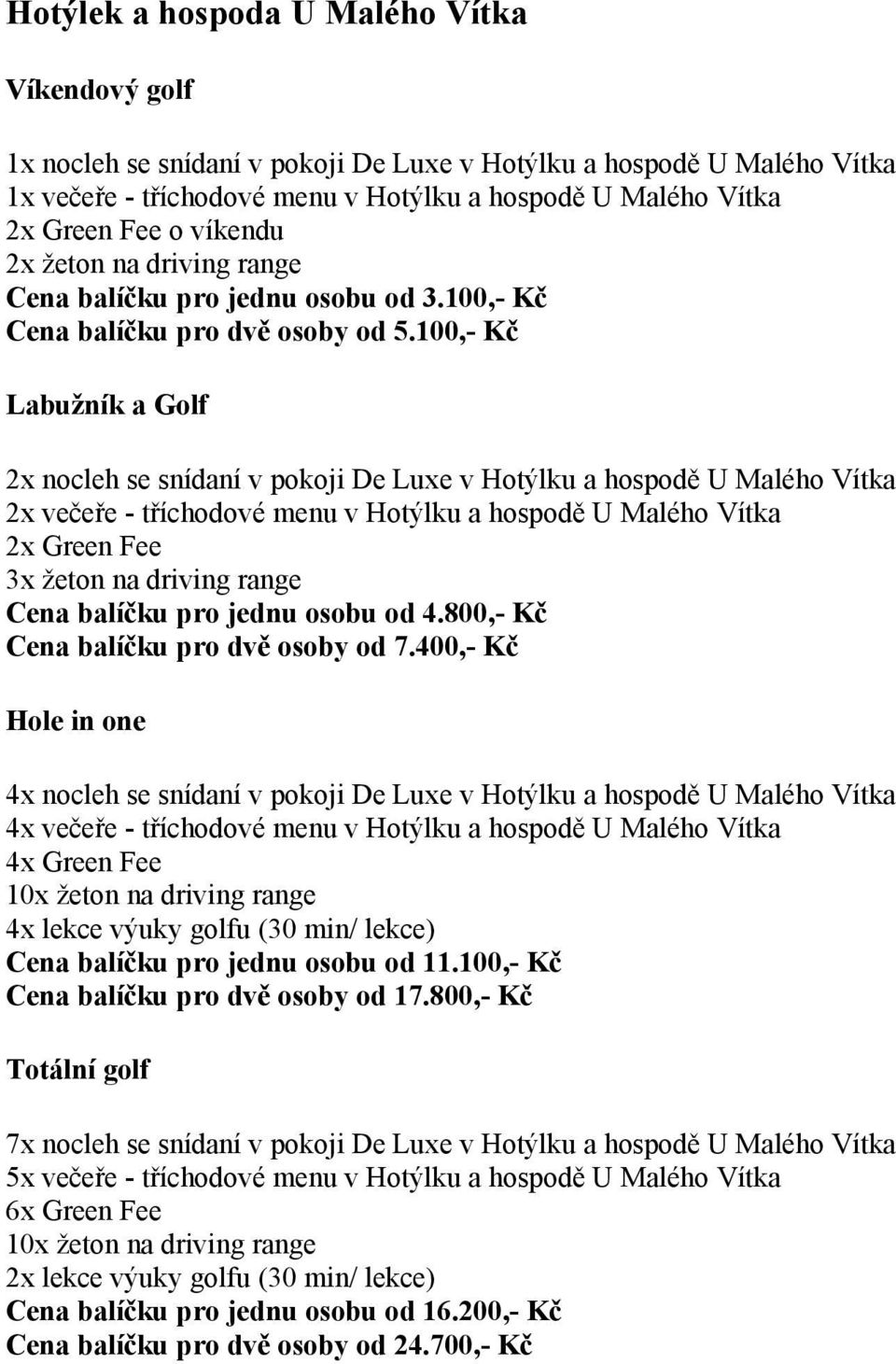 800,- Kč Cena balíčku pro dvě osoby od 7.400,- Kč v pokoji De Luxe v Hotýlku a hospodě U Malého Vítka 4x večeře - tříchodové menu v Hotýlku a hospodě U Malého Vítka Cena balíčku pro jednu osobu od 11.