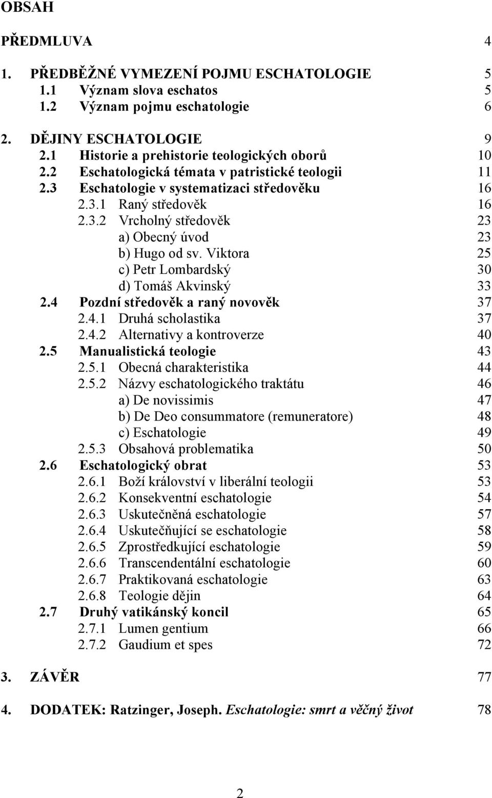 Viktora 25 c) Petr Lombardský 30 d) Tomáš Akvinský 33 2.4 Pozdní středověk a raný novověk 37 2.4.1 Druhá scholastika 37 2.4.2 Alternativy a kontroverze 40 2.5 Manualistická teologie 43 2.5.1 Obecná charakteristika 44 2.