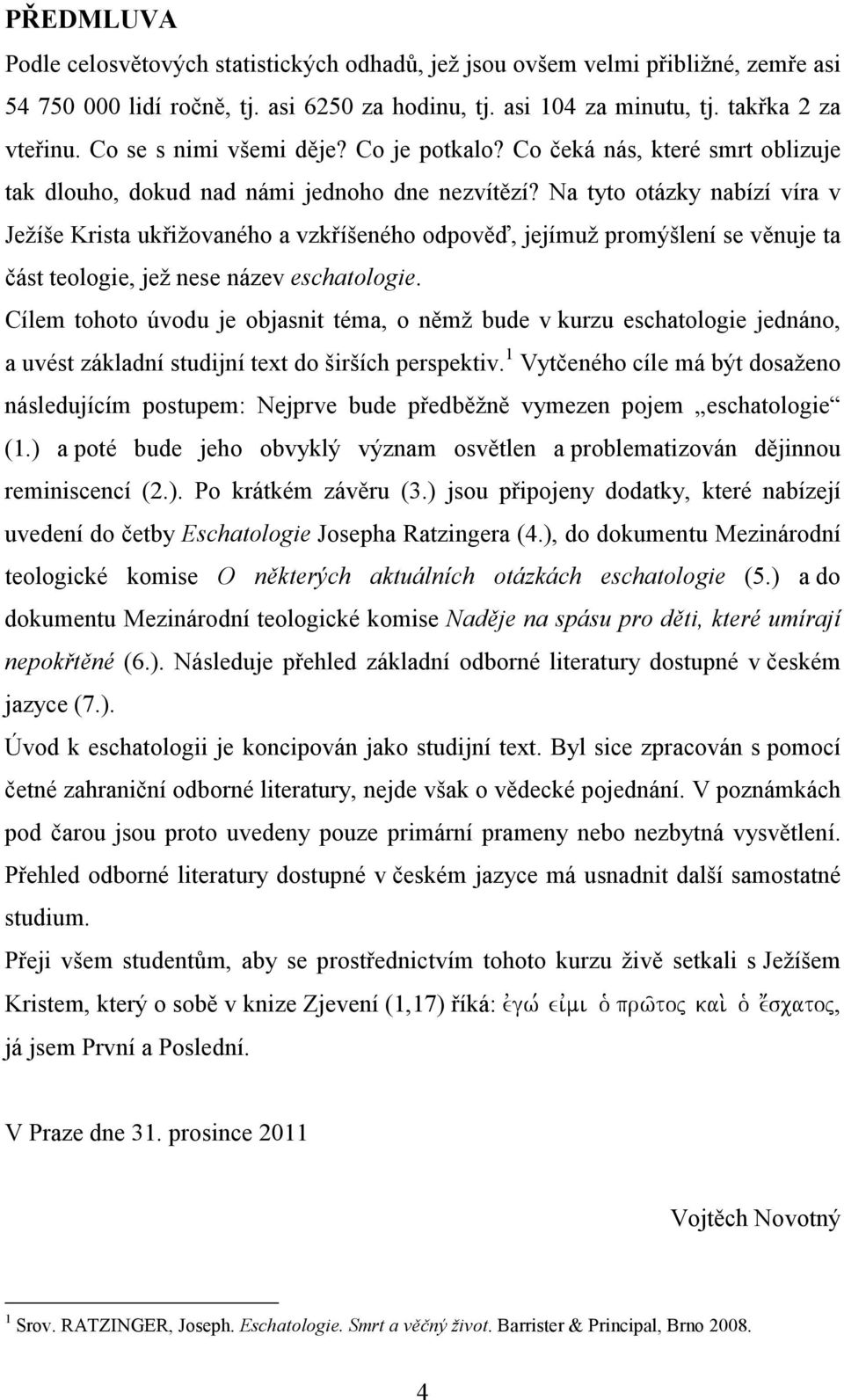 Na tyto otázky nabízí víra v Ježíše Krista ukřižovaného a vzkříšeného odpověď, jejímuž promýšlení se věnuje ta část teologie, jež nese název eschatologie.