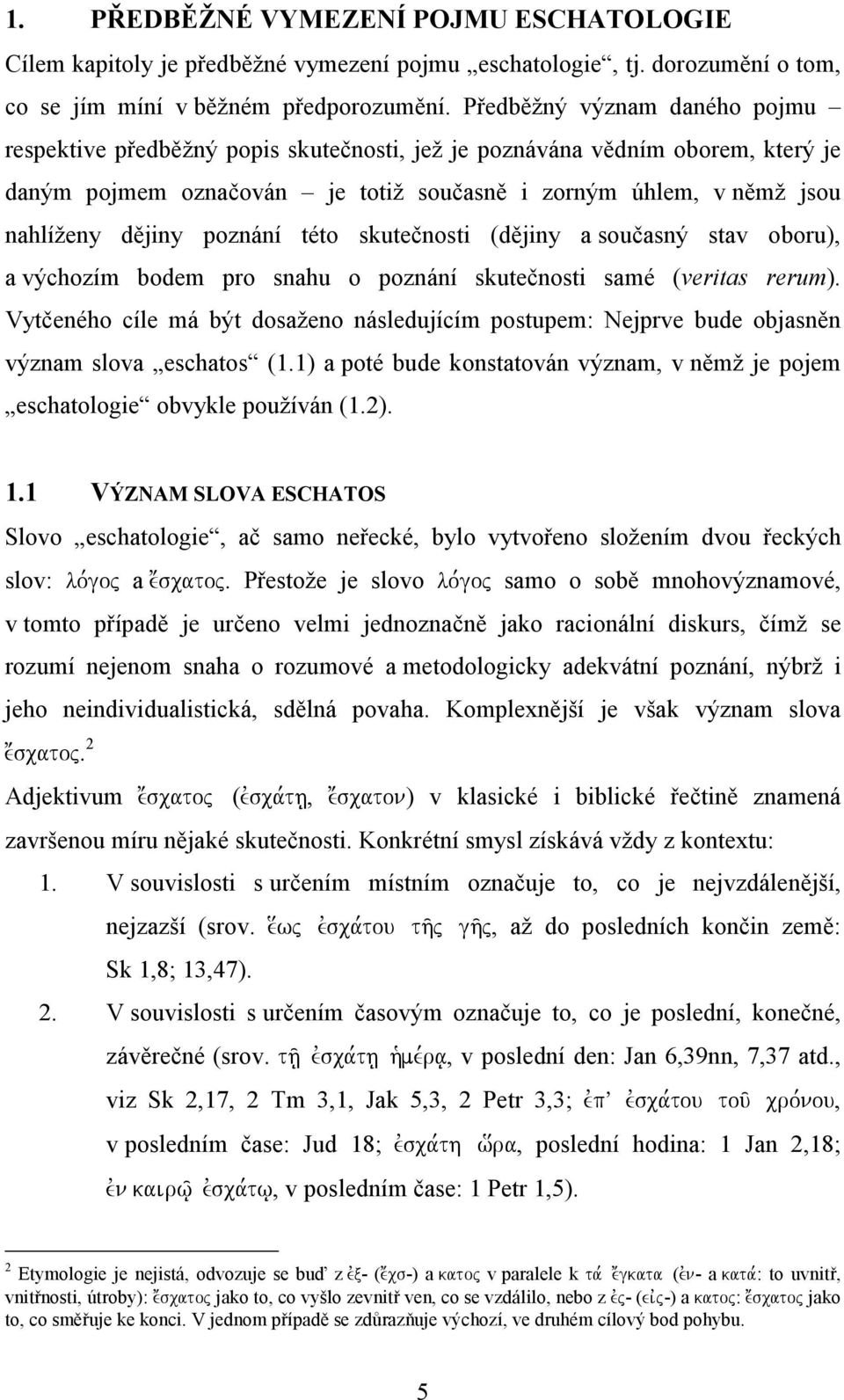 poznání této skutečnosti (dějiny a současný stav oboru), a výchozím bodem pro snahu o poznání skutečnosti samé (veritas rerum).