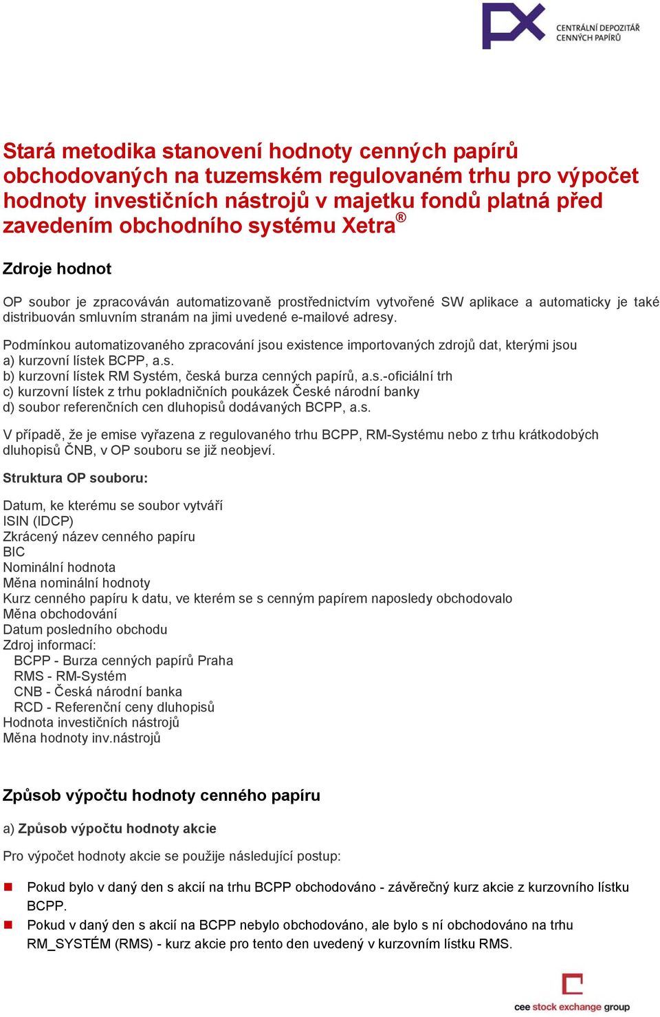 Podmínkou automatizovaného zpracování jsou existence importovaných zdrojů dat, kterými jsou a) kurzovní lístek BCPP, a.s. b) kurzovní lístek RM Systém, česká burza cenných papírů, a.s.-oficiální trh c) kurzovní lístek z trhu pokladničních poukázek České národní banky d) soubor referenčních cen dluhopisů dodávaných BCPP, a.