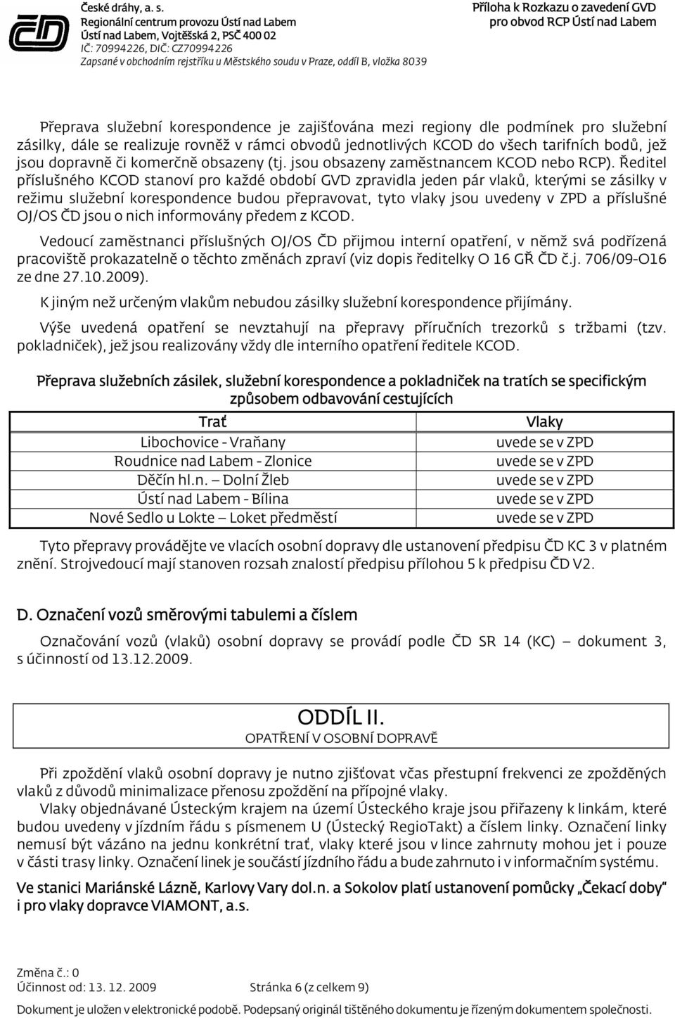 Ředitel příslušného KCOD stanoví pro každé období GVD zpravidla jeden pár vlaků, kterými se zásilky v režimu služební korespondence budou přepravovat, tyto vlaky jsou uvedeny v ZPD a příslušné OJ/OS