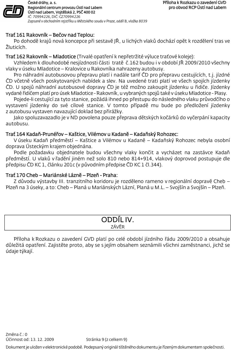 162 budou i v období JŘ 2009/2010 všechny vlaky v úseku Mladotice Kralovice u Rakovníka nahrazeny autobusy. Pro náhradní autobusovou přepravu platí i nadále tarif ČD pro přepravu cestují