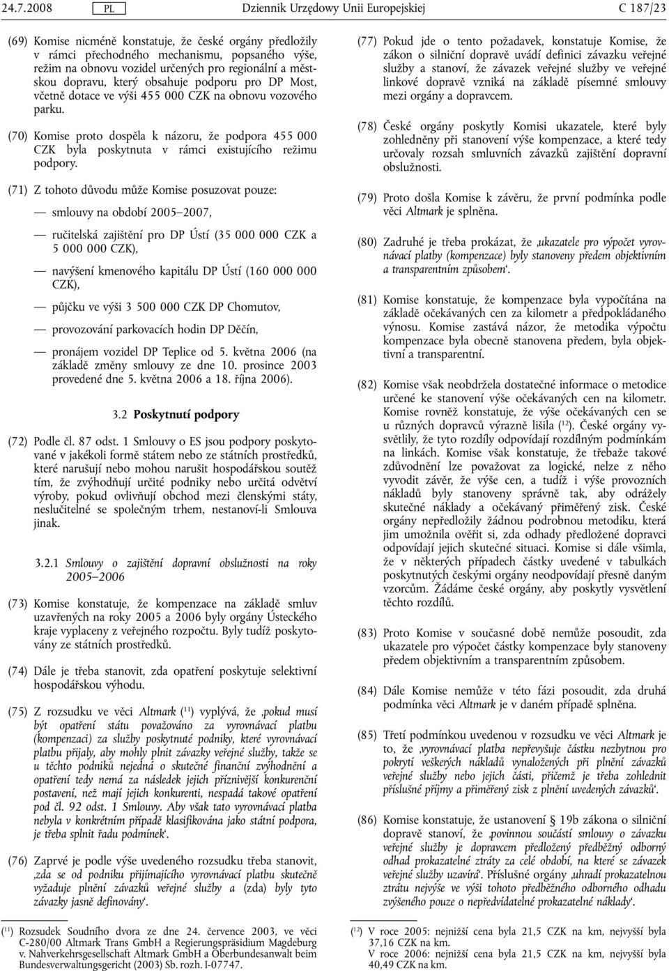 (70) Komise proto dospěla k názoru, že podpora 455 000 CZK byla poskytnuta v rámci existujícího režimu podpory.