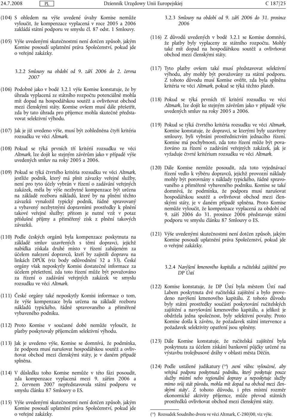 června 2007 (106) Podobně jako v bodě 3.2.1 výše Komise konstatuje, že by úhrada vyplacená ze státního rozpočtu potenciálně mohla mít dopad na hospodářskou soutěž a ovlivňovat obchod mezi členskými státy.