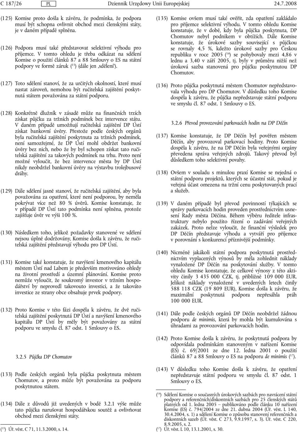 V tomto ohledu je třeba odkázat na sdělení Komise o použití článků 87 a 88 Smlouvy o ES na státní podpory ve formě záruk ( 15 ) (dále jen sdělení ).