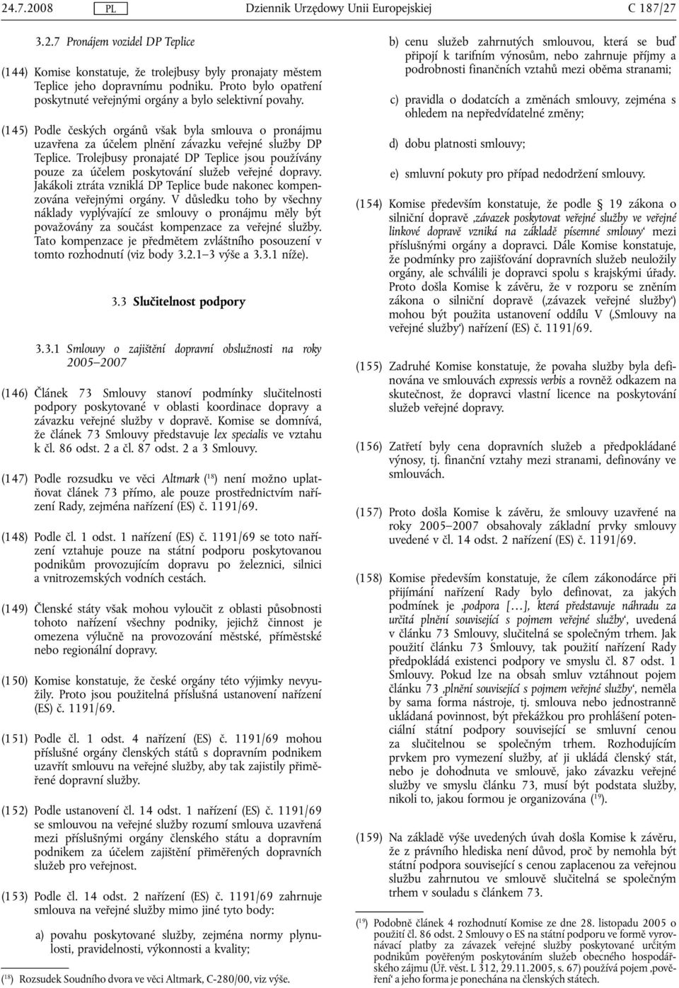 Trolejbusy pronajaté DP Teplice jsou používány pouze za účelem poskytování služeb veřejné dopravy. Jakákoli ztráta vzniklá DP Teplice bude nakonec kompenzována veřejnými orgány.
