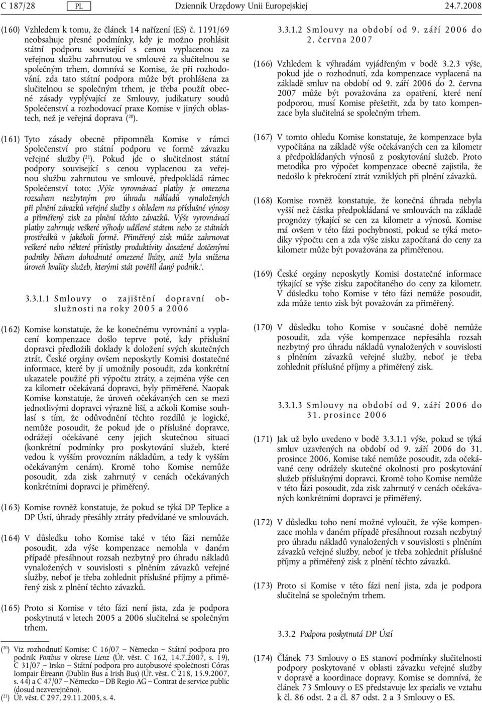 že při rozhodování, zda tato státní podpora může být prohlášena za slučitelnou se společným trhem, je třeba použít obecné zásady vyplývající ze Smlouvy, judikatury soudů Společenství a rozhodovací