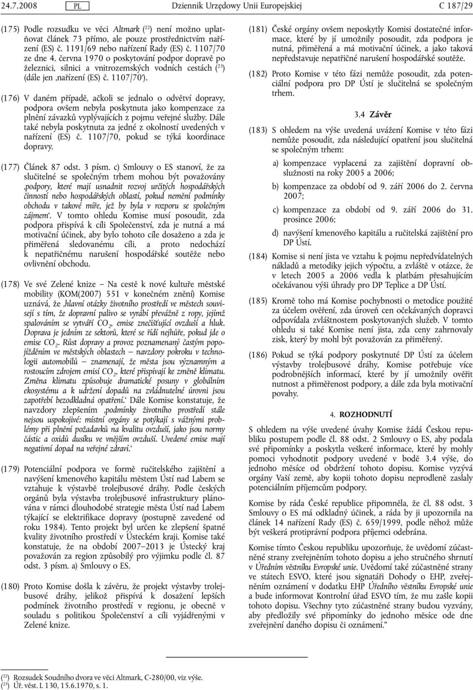 (176) V daném případě, ačkoli se jednalo o odvětví dopravy, podpora ovšem nebyla poskytnuta jako kompenzace za plnění závazků vyplývajících z pojmu veřejné služby.