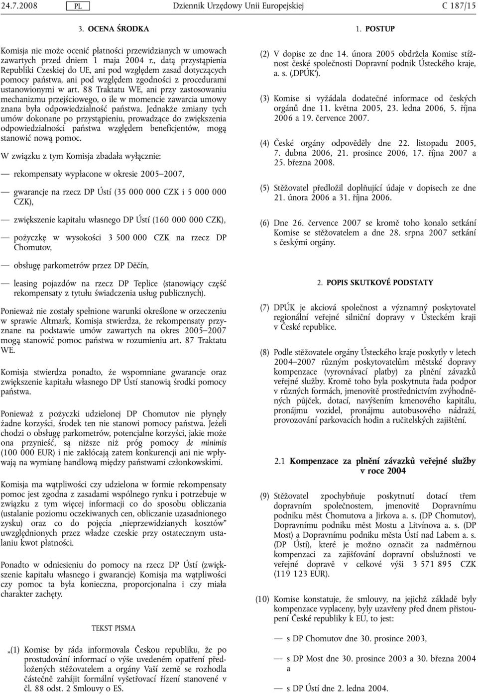 88 Traktatu WE, ani przy zastosowaniu mechanizmu przejściowego, o ile w momencie zawarcia umowy znana była odpowiedzialność państwa.