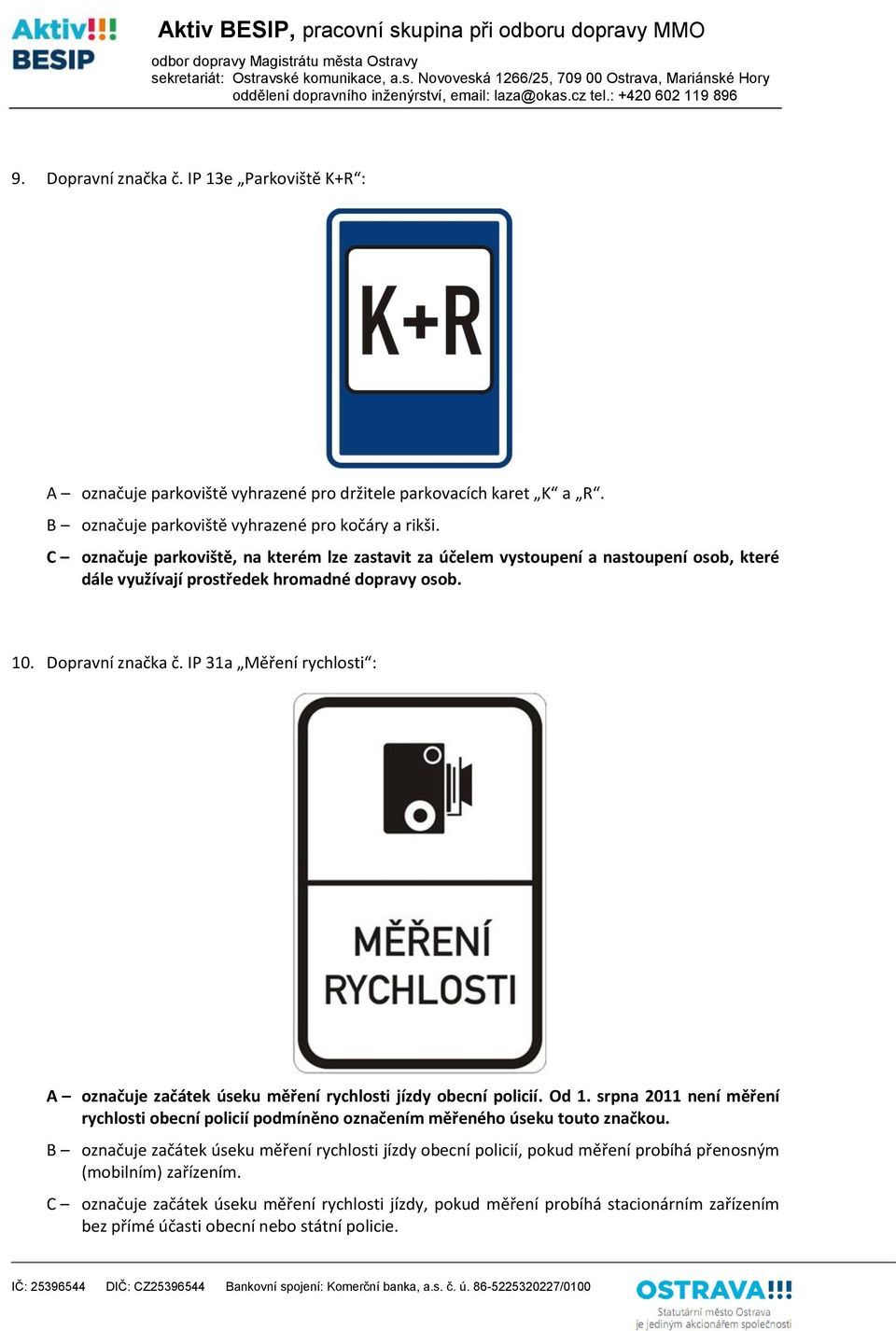 IP 31a Měření rychlosti : A označuje začátek úseku měření rychlosti jízdy obecní policií. Od 1. srpna 2011 není měření rychlosti obecní policií podmíněno označením měřeného úseku touto značkou.