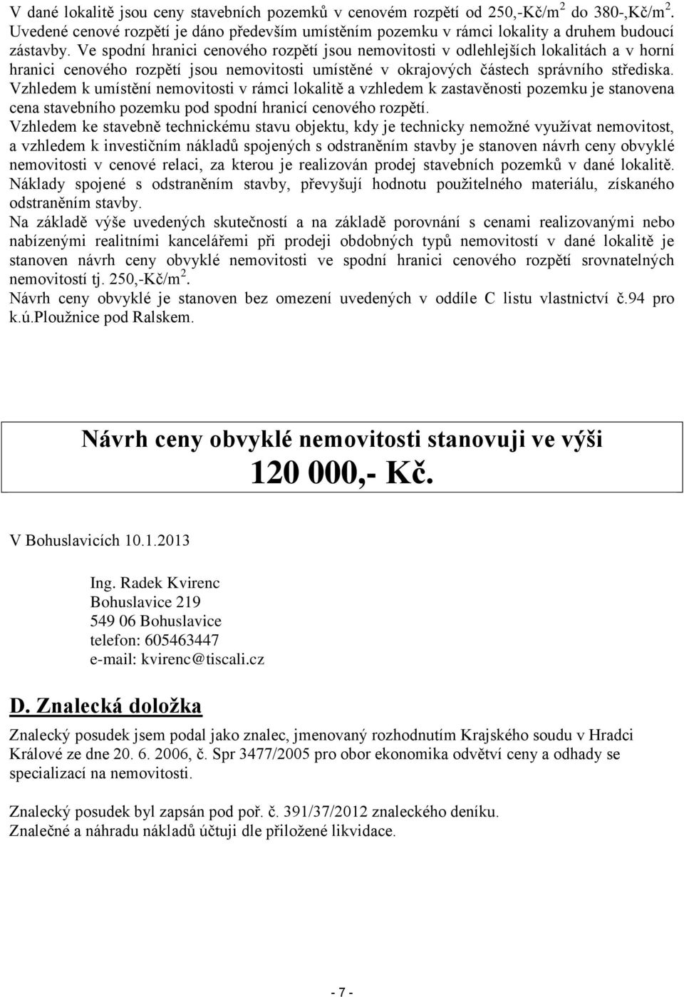 Vzhledem k umístění nemovitosti v rámci lokalitě a vzhledem k zastavěnosti pozemku je stanovena cena stavebního pozemku pod spodní hranicí cenového rozpětí.